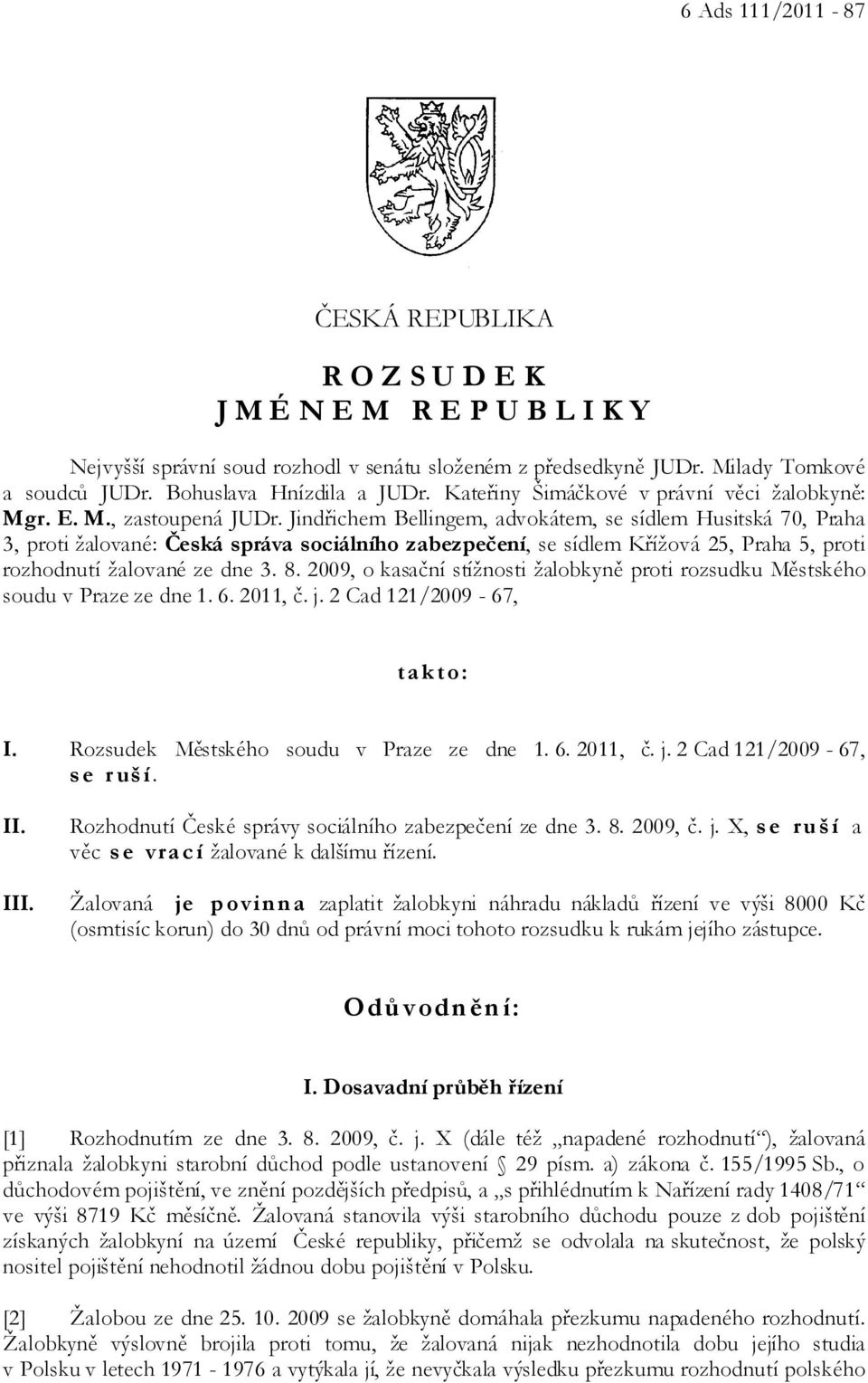 Jindřichem Bellingem, advokátem, se sídlem Husitská 70, Praha 3, proti žalované: Česká správa sociálního zabezpečení, se sídlem Křížová 25, Praha 5, proti rozhodnutí žalované ze dne 3. 8.