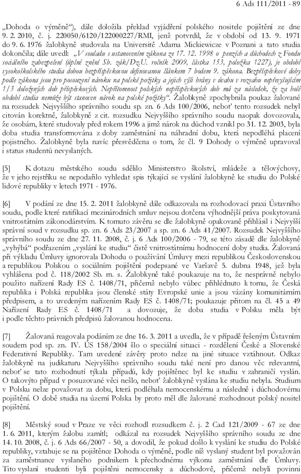 1998 o penzích a důchodech z Fondu sociálního zabezpečení (úplné znění Sb. zák/dz.u. ročník 2009, částka 153, položka 1227), je období vysokoškolského studia dobou bezpříspěvkovou definovanou článkem 7 bodem 9.