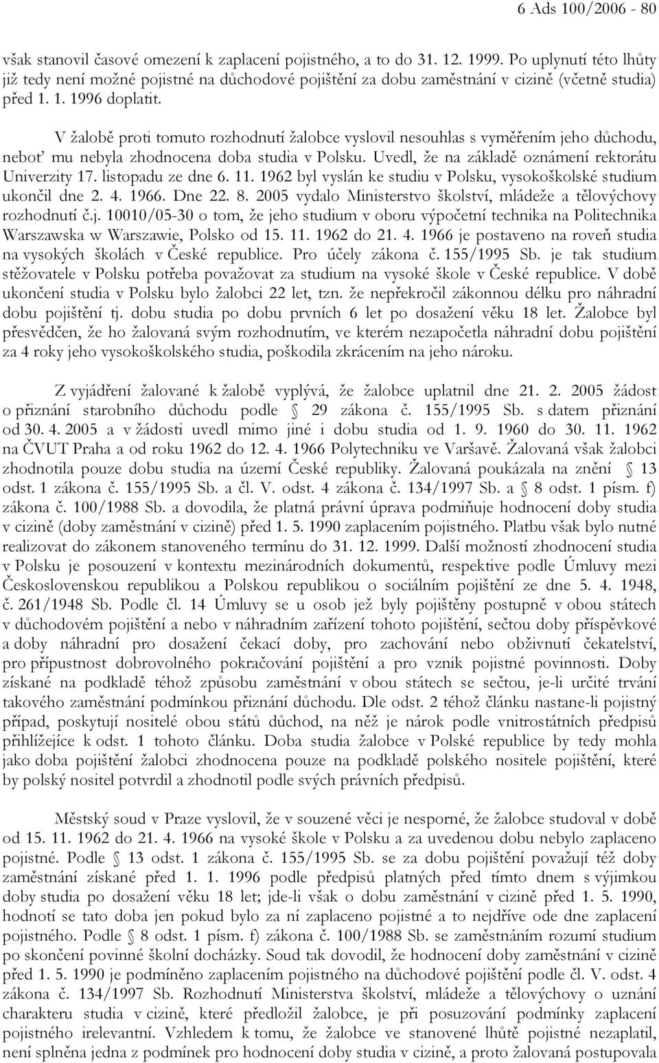 V žalobě proti tomuto rozhodnutí žalobce vyslovil nesouhlas s vyměřením jeho důchodu, neboť mu nebyla zhodnocena doba studia v Polsku. Uvedl, že na základě oznámení rektorátu Univerzity 17.