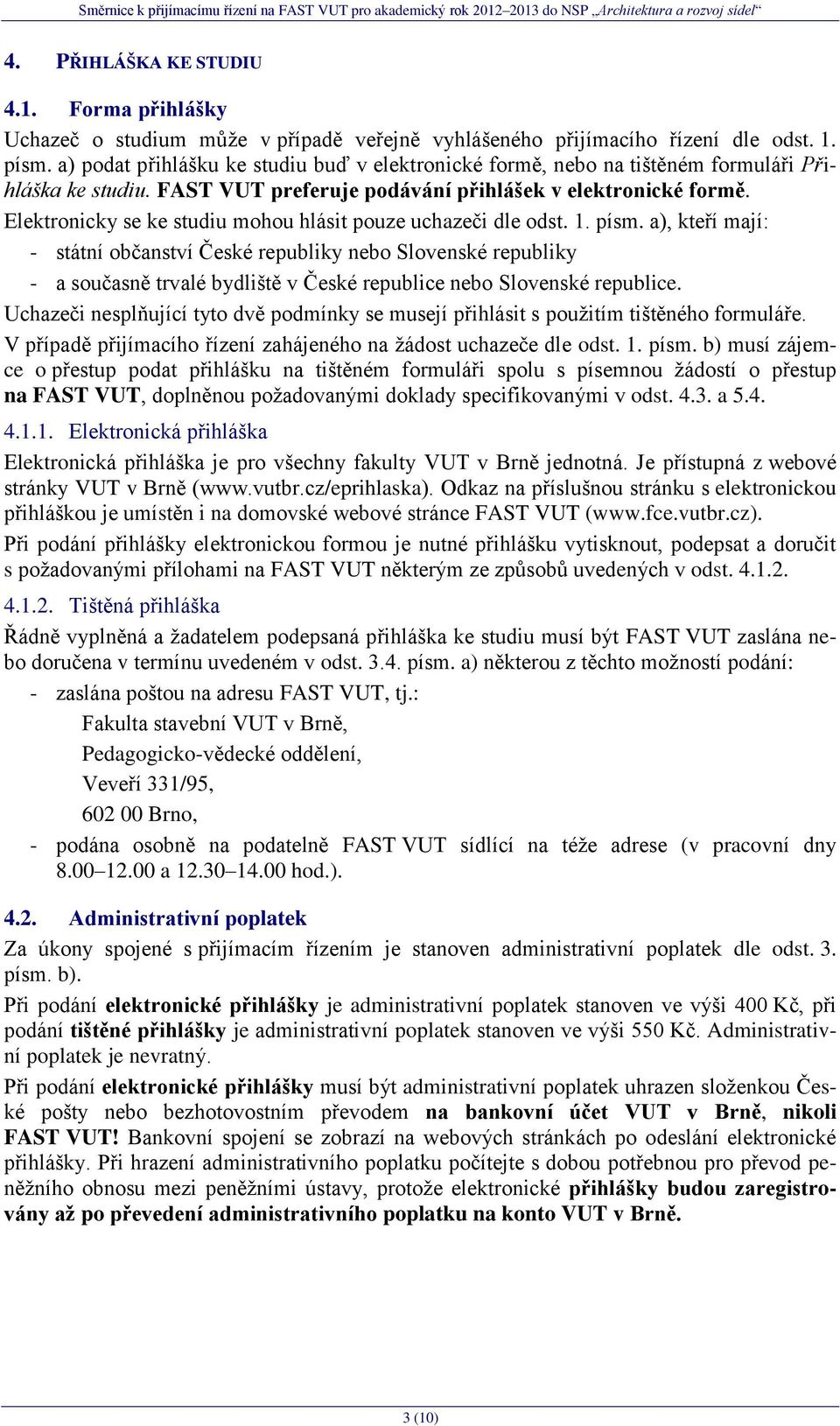 Elektronicky se ke studiu mohou hlásit pouze uchazeči dle odst. 1. písm.