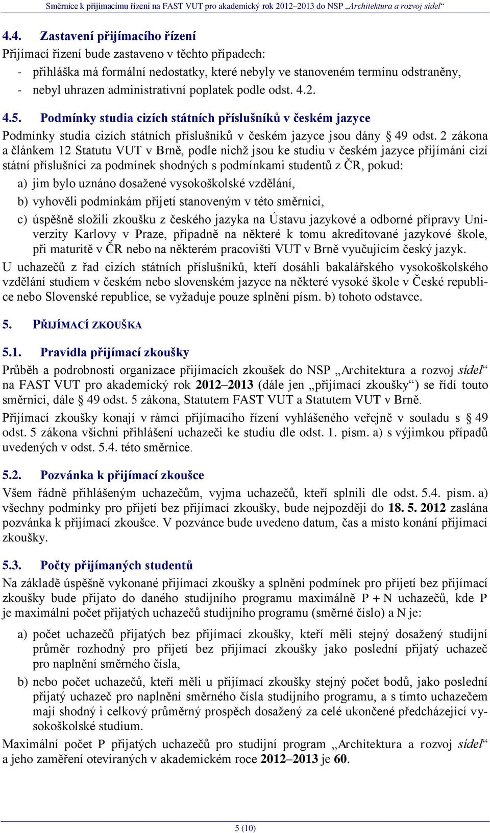 2 zákona a článkem 12 Statutu VUT v Brně, podle nichţ jsou ke studiu v českém jazyce přijímáni cizí státní příslušníci za podmínek shodných s podmínkami studentů z ČR, pokud: a) jim bylo uznáno