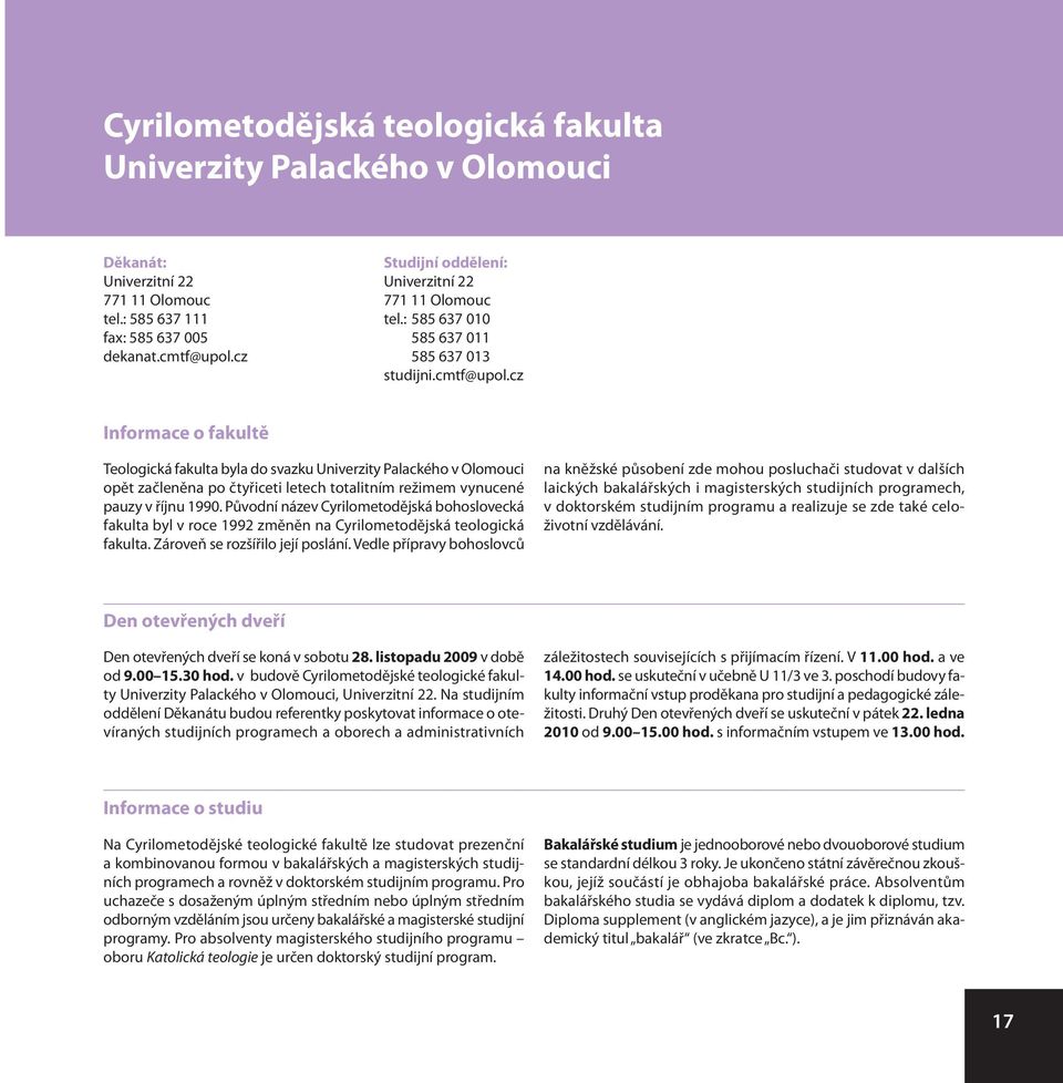 cz Informace o fakultě Teologická fakulta byla do svazku Univerzity Palackého v Olomouci opět začleněna po čtyřiceti letech totalitním režimem vynucené pauzy v říjnu 1990.