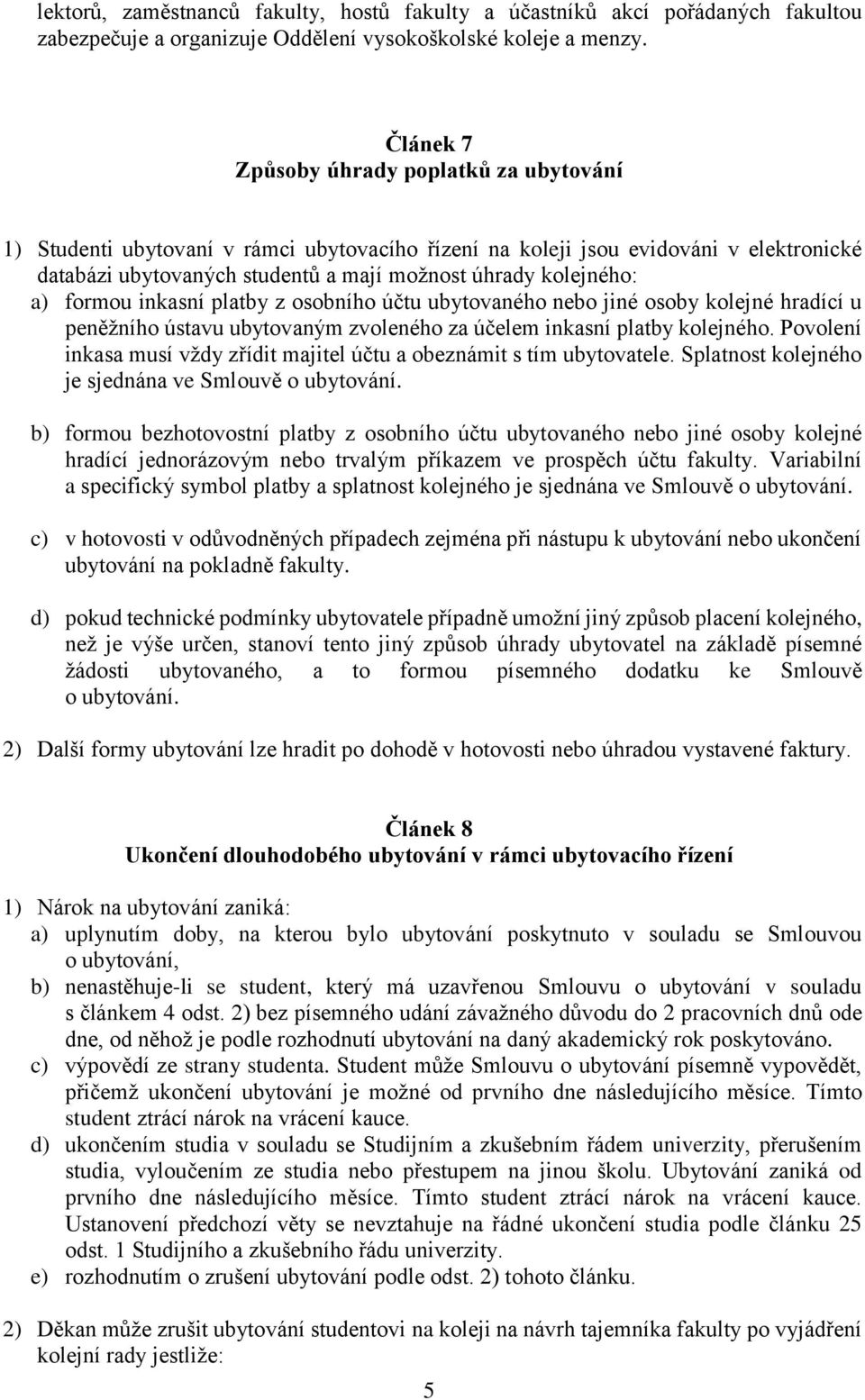 a) formou inkasní platby z osobního účtu ubytovaného nebo jiné osoby kolejné hradící u peněžního ústavu ubytovaným zvoleného za účelem inkasní platby kolejného.