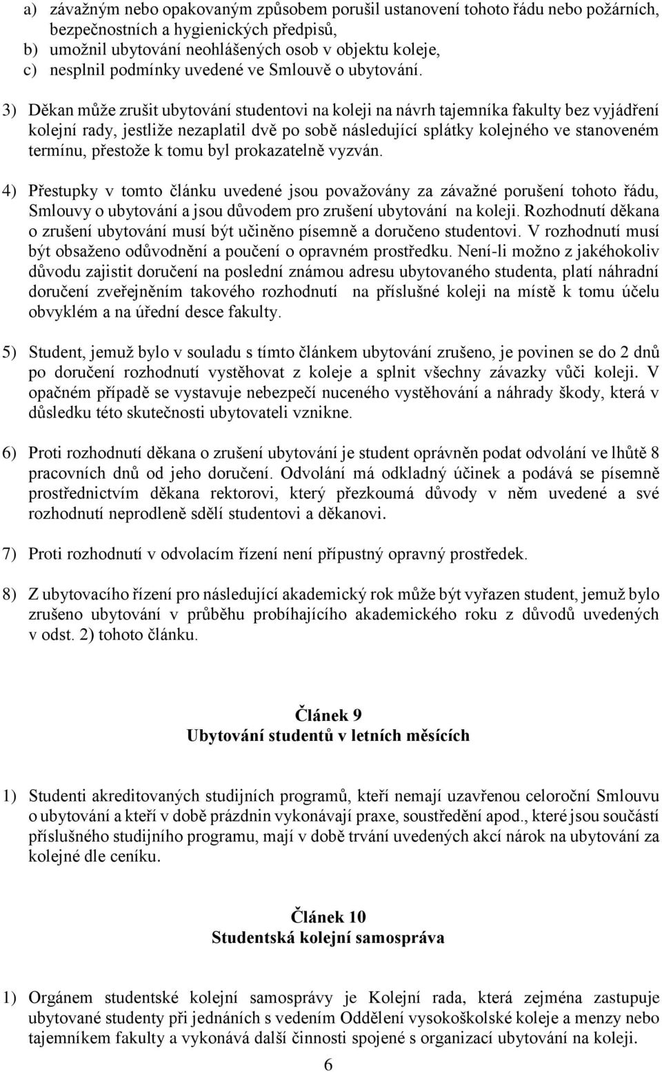 3) Děkan může zrušit ubytování studentovi na koleji na návrh tajemníka fakulty bez vyjádření kolejní rady, jestliže nezaplatil dvě po sobě následující splátky kolejného ve stanoveném termínu,