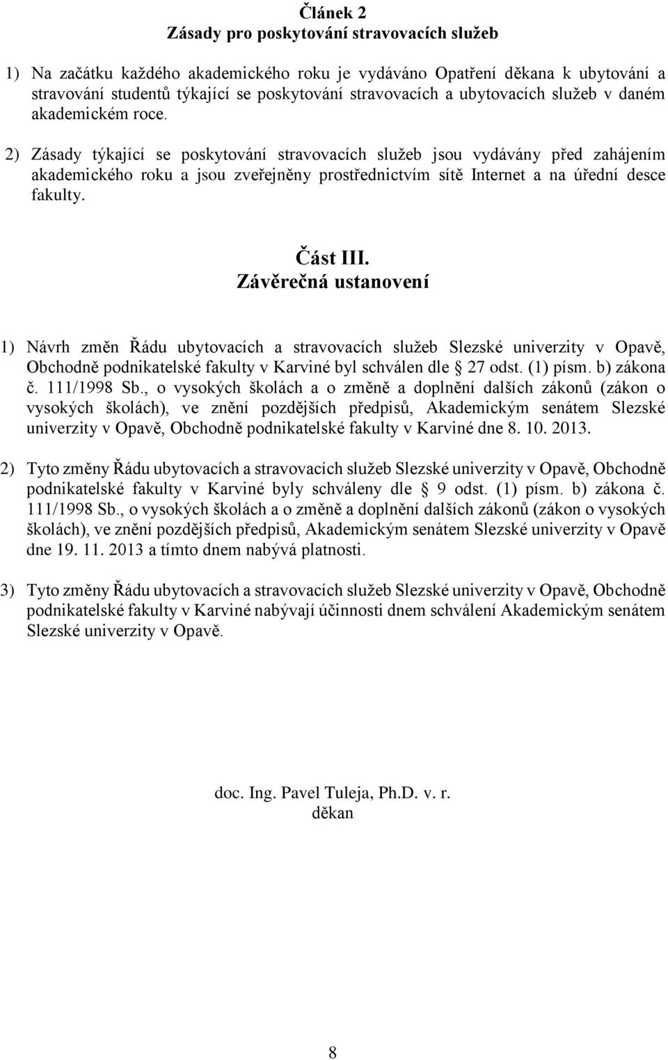2) Zásady týkající se poskytování stravovacích služeb jsou vydávány před zahájením akademického roku a jsou zveřejněny prostřednictvím sítě Internet a na úřední desce fakulty. Část III.