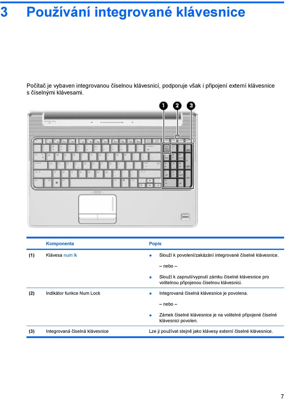 nebo Slouží k zapnutí/vypnutí zámku číselné klávesnice pro volitelnou připojenou číselnou klávesnici.