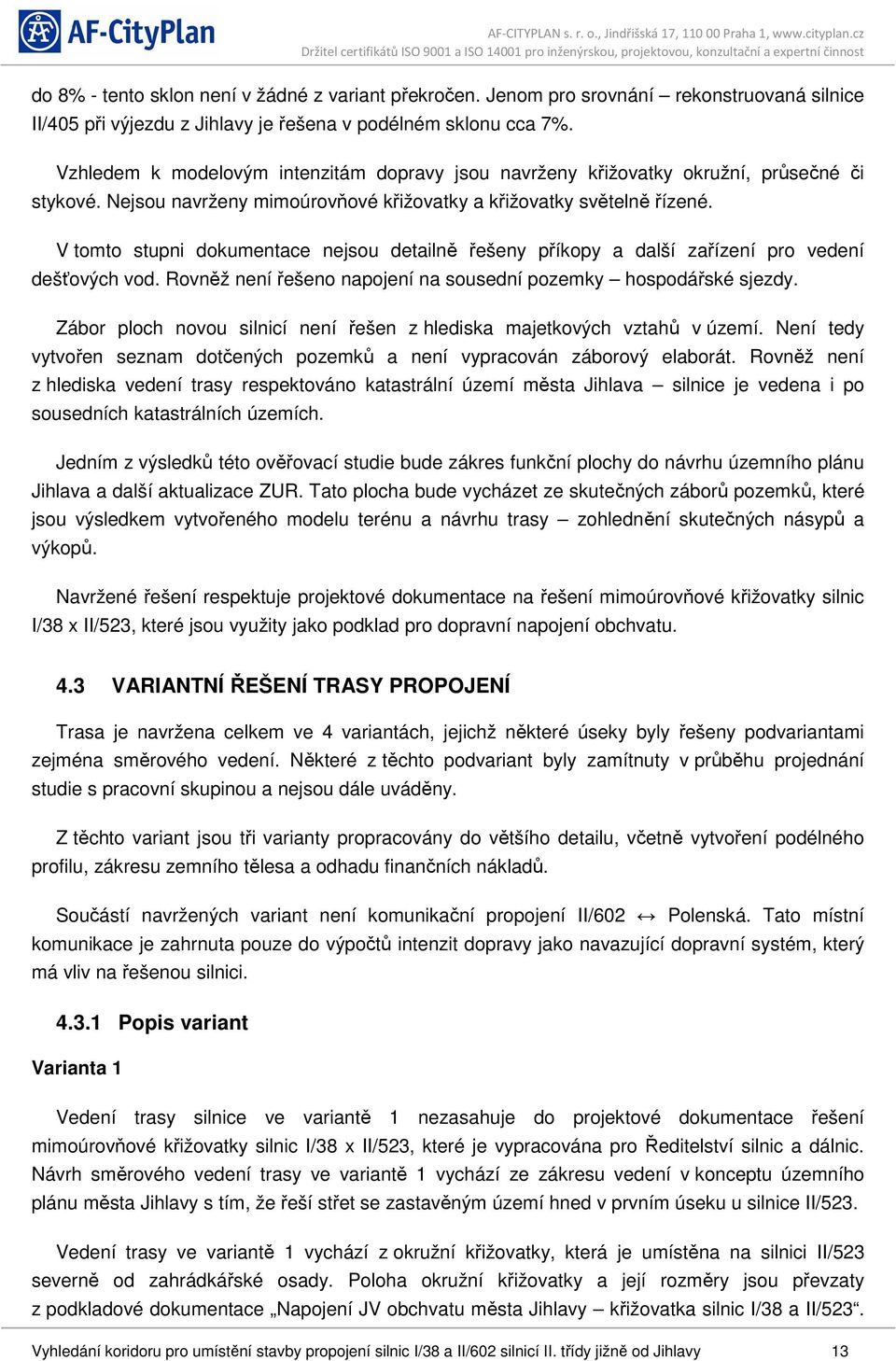 V tomto stupni dokumentace nejsou detailně řešeny příkopy a další zařízení pro vedení dešťových vod. Rovněž není řešeno napojení na sousední pozemky hospodářské sjezdy.