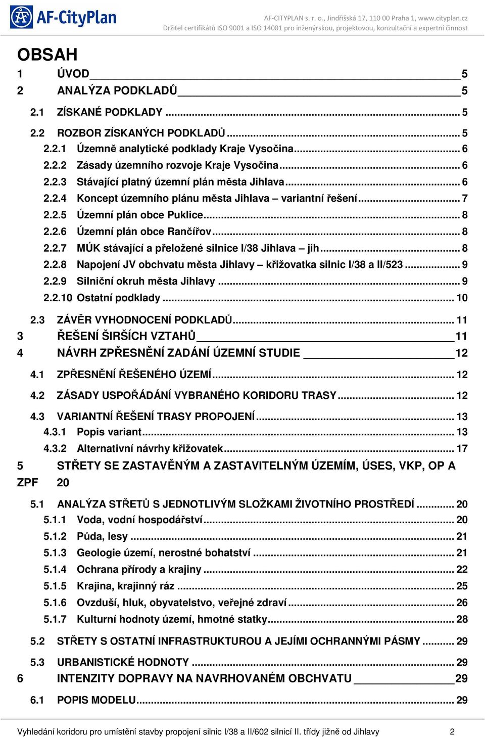 .. 8 2.2.8 Napojení JV obchvatu města Jihlavy křižovatka silnic I/38 a II/523... 9 2.2.9 Silniční okruh města Jihlavy... 9 2.2.10 Ostatní podklady... 10 2.3 ZÁVĚR VYHODNOCENÍ PODKLADŮ.