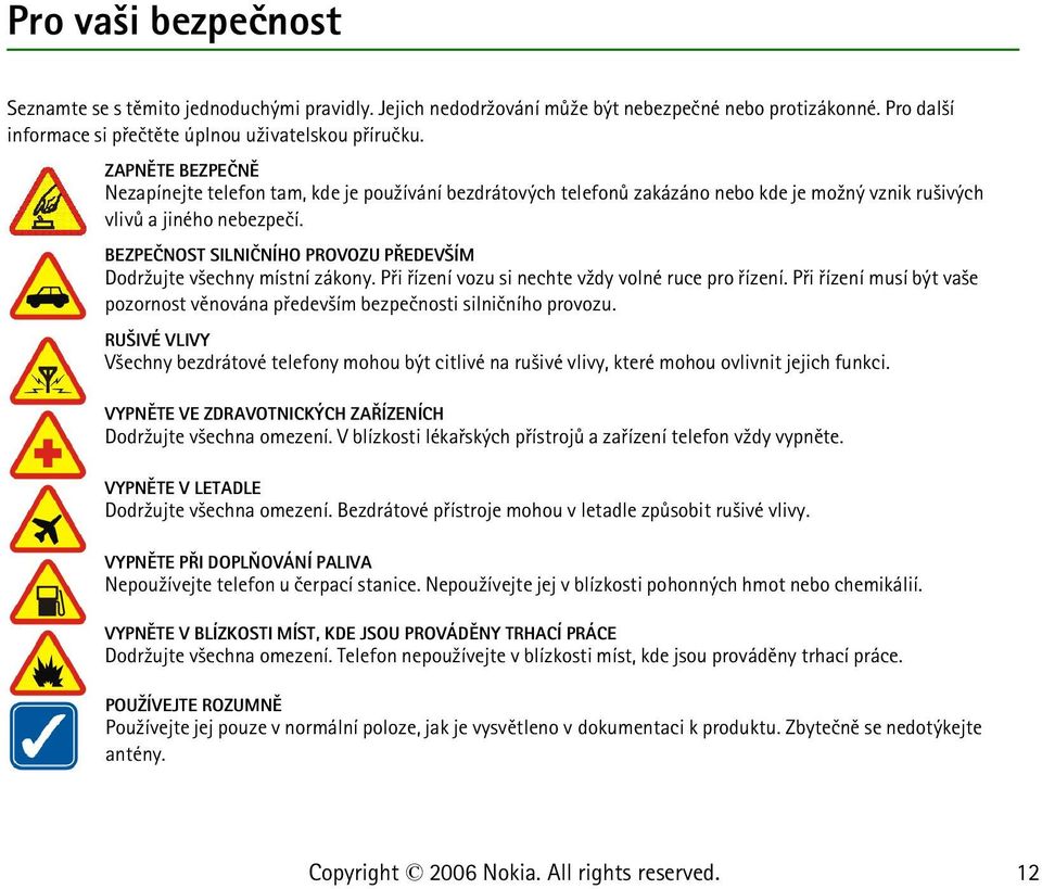 BEZPEÈNOST SILNIÈNÍHO PROVOZU PØEDEV ÍM Dodr¾ujte v¹echny místní zákony. Pøi øízení vozu si nechte v¾dy volné ruce pro øízení.