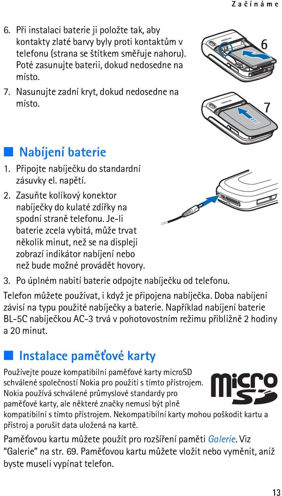 Zasuòte kolíkový konektor nabíjeèky do kulaté zdíøky na spodní stranì telefonu.