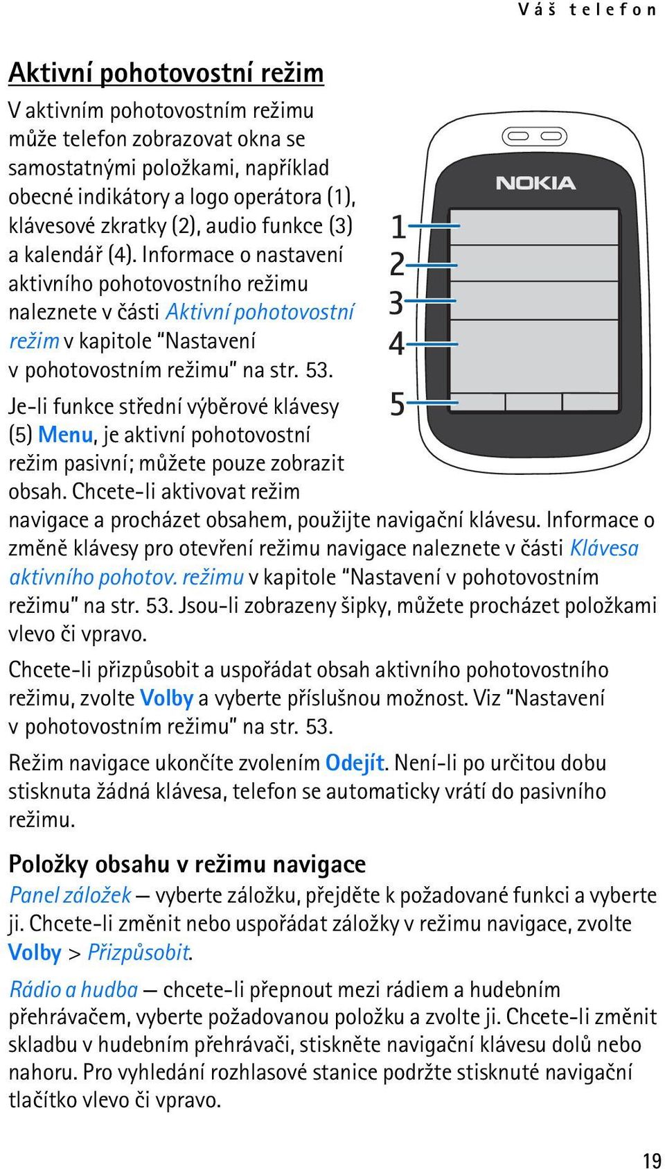 Je-li funkce støední výbìrové klávesy (5) Menu, je aktivní pohotovostní re¾im pasivní; mù¾ete pouze zobrazit obsah. Chcete-li aktivovat re¾im navigace a procházet obsahem, pou¾ijte navigaèní klávesu.