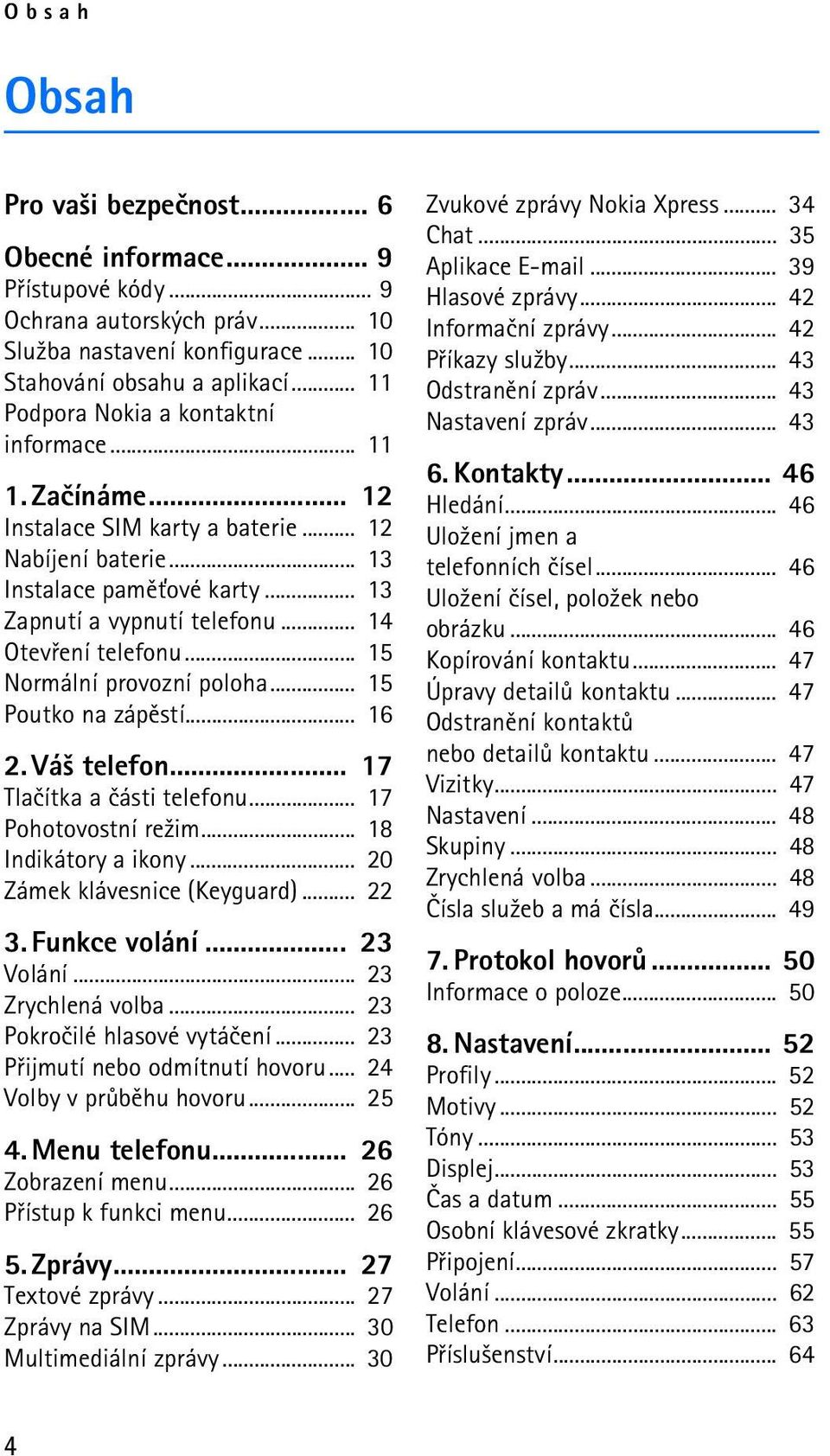 .. 14 Otevøení telefonu... 15 Normální provozní poloha... 15 Poutko na zápìstí... 16 2. Vá¹ telefon... 17 Tlaèítka a èásti telefonu... 17 Pohotovostní re¾im... 18 Indikátory a ikony.