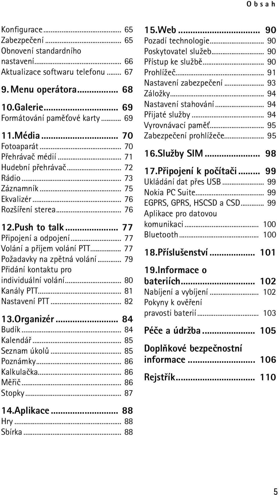 .. 77 Volání a pøíjem volání PTT... 77 Po¾adavky na zpìtná volání... 79 Pøidání kontaktu pro individuální volání... 80 Kanály PTT... 81 Nastavení PTT... 82 13.Organizér... 84 Budík... 84 Kalendáø.