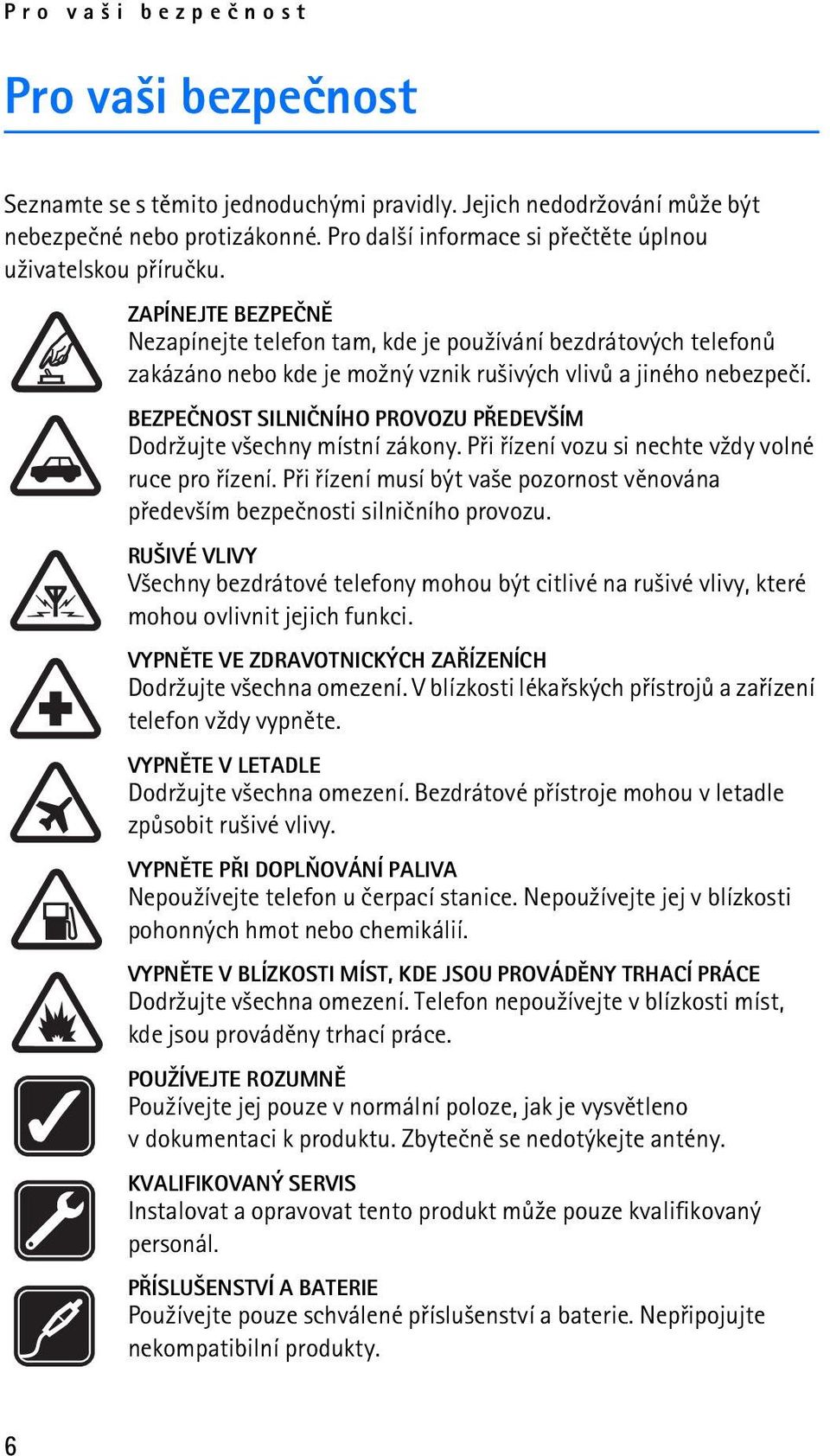 ZAPÍNEJTE BEZPEÈNÌ Nezapínejte telefon tam, kde je pou¾ívání bezdrátových telefonù zakázáno nebo kde je mo¾ný vznik ru¹ivých vlivù a jiného nebezpeèí.
