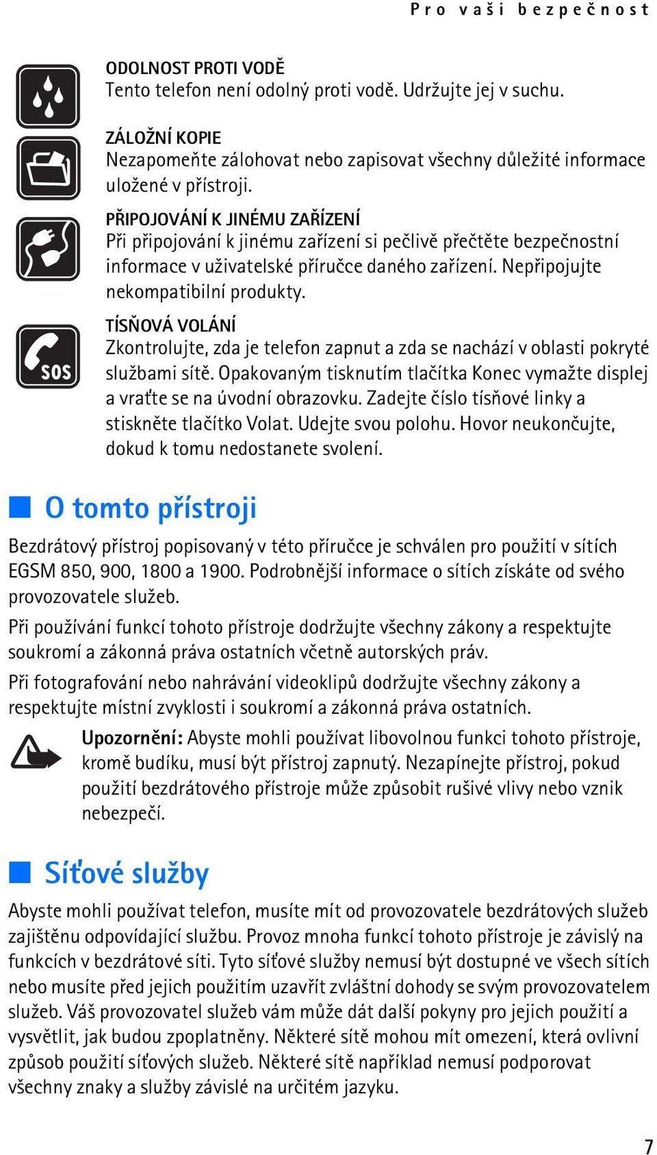 TÍSÒOVÁ VOLÁNÍ Zkontrolujte, zda je telefon zapnut a zda se nachází v oblasti pokryté slu¾bami sítì. Opakovaným tisknutím tlaèítka Konec vyma¾te displej a vra»te se na úvodní obrazovku.