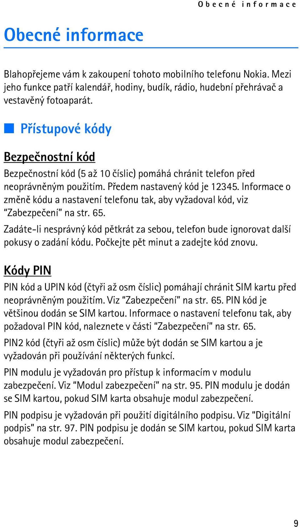 Informace o zmìnì kódu a nastavení telefonu tak, aby vy¾adoval kód, viz Zabezpeèení na str. 65. Zadáte-li nesprávný kód pìtkrát za sebou, telefon bude ignorovat dal¹í pokusy o zadání kódu.