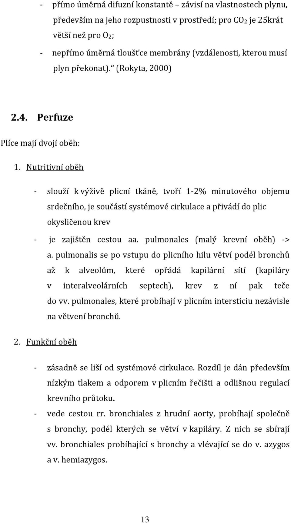 Nutritivní oběh - slouží k výživě plicní tkáně, tvoří 1-2% minutového objemu srdečního, je součástí systémové cirkulace a přivádí do plic okysličenou krev - je zajištěn cestou aa.