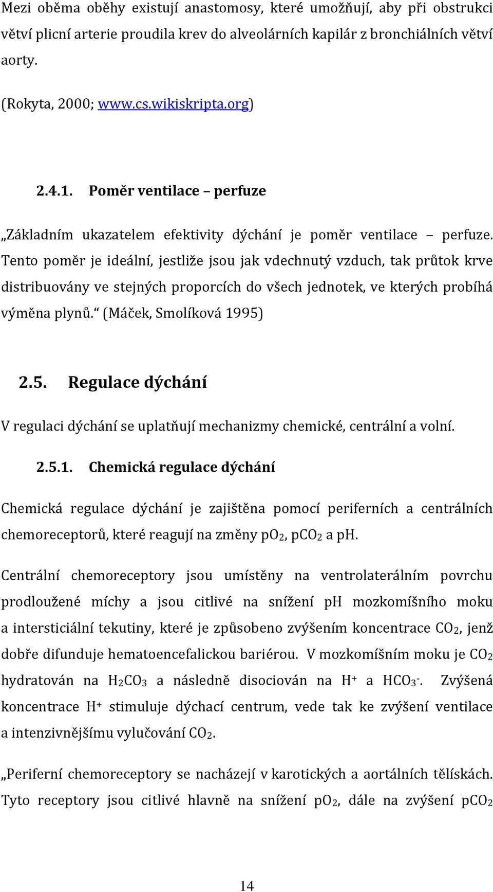 Tento poměr je ideální, jestliže jsou jak vdechnutý vzduch, tak průtok krve distribuovány ve stejných proporcích do všech jednotek, ve kterých probíhá výměna plynů. (Máček, Smolíková 1995)