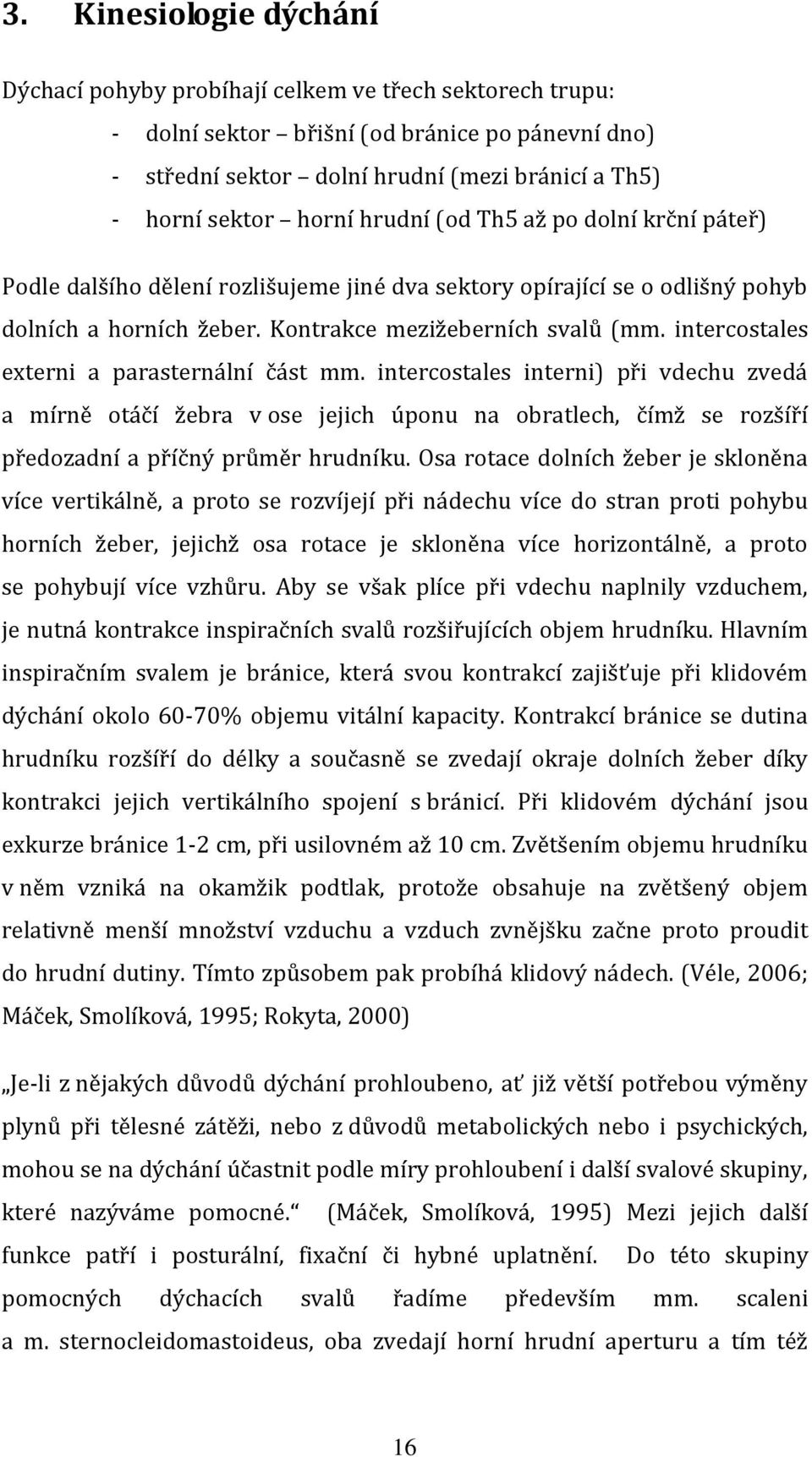 intercostales externi a parasternální část mm. intercostales interni) při vdechu zvedá a mírně otáčí žebra v ose jejich úponu na obratlech, čímž se rozšíří předozadní a příčný průměr hrudníku.