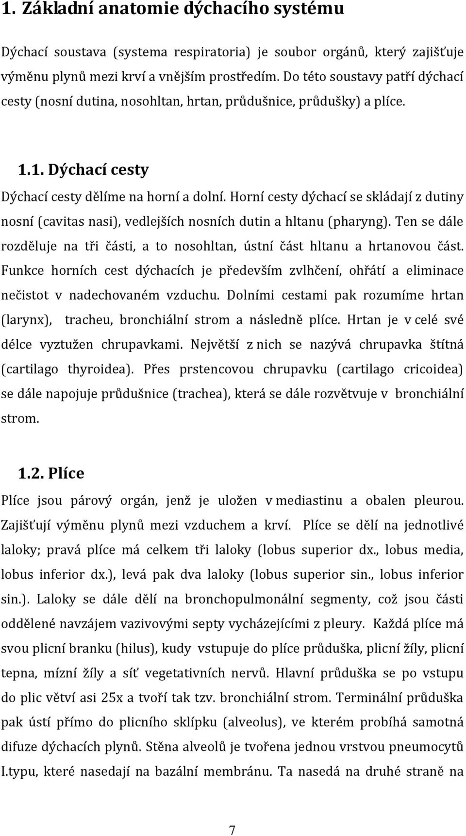 Horní cesty dýchací se skládají z dutiny nosní (cavitas nasi), vedlejších nosních dutin a hltanu (pharyng). Ten se dále rozděluje na tři části, a to nosohltan, ústní část hltanu a hrtanovou část.