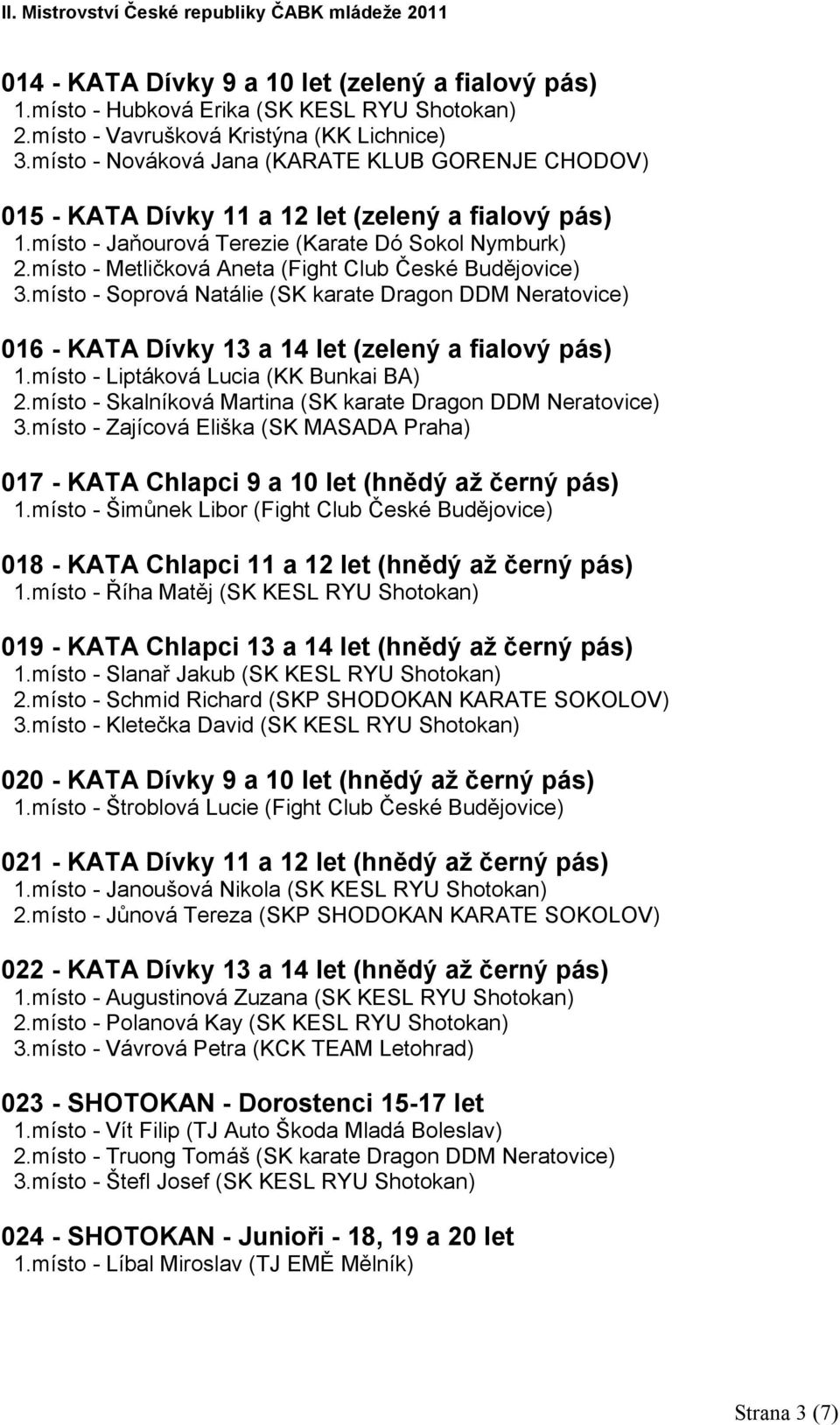 místo - Metličková Aneta (Fight Club České Budějovice) 3.místo - Soprová Natálie (SK karate Dragon DDM Neratovice) 016 - KATA Dívky 13 a 14 let (zelený a fialový pás) 1.