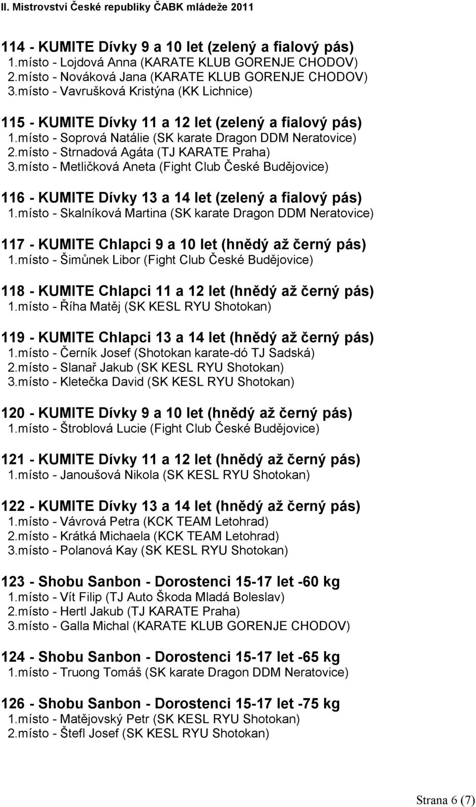 místo - Strnadová Agáta (TJ KARATE Praha) 3.místo - Metličková Aneta (Fight Club České Budějovice) 116 - KUMITE Dívky 13 a 14 let (zelený a fialový pás) 1.