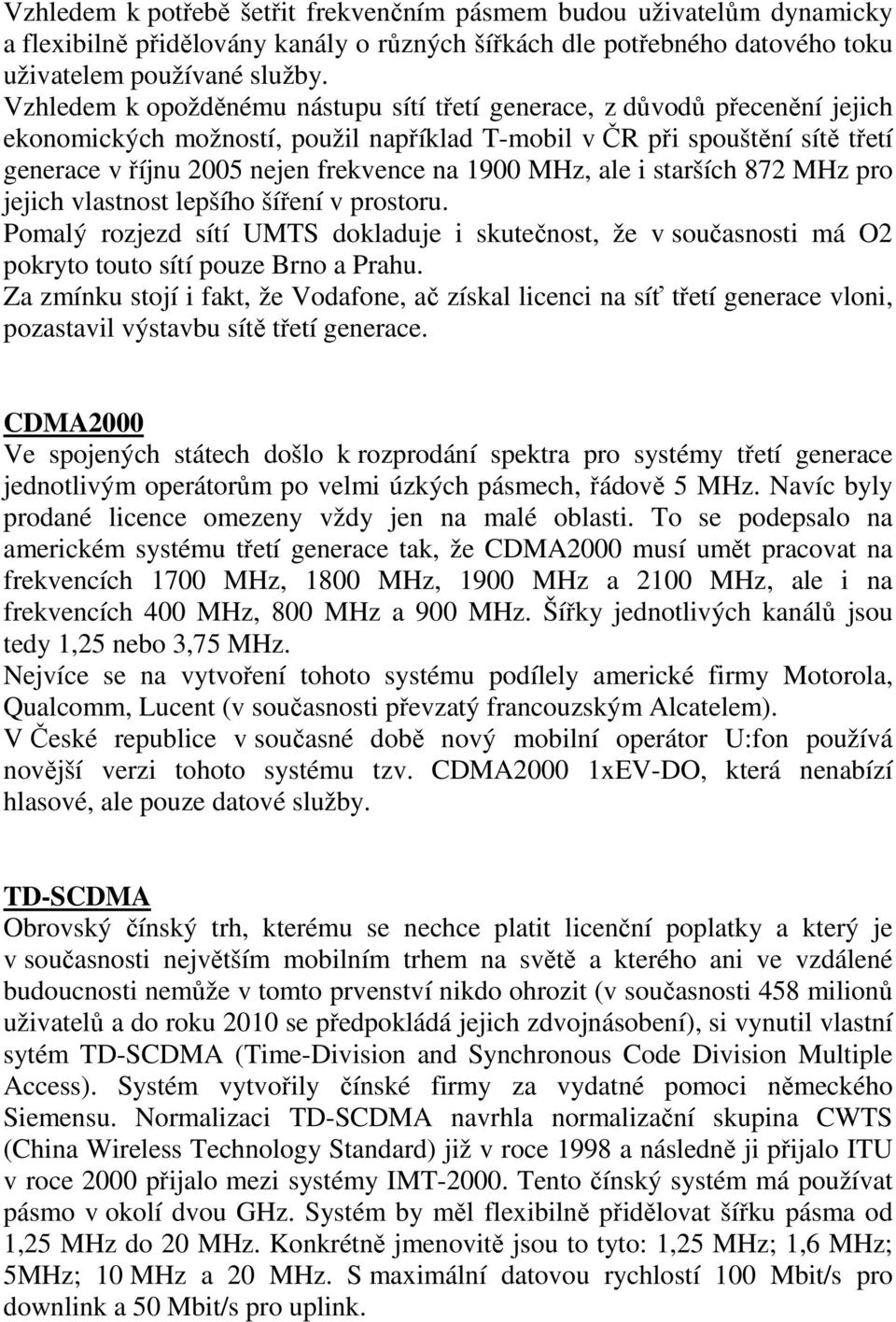1900 MHz, ale i starších 872 MHz pro jejich vlastnost lepšího šíření v prostoru. Pomalý rozjezd sítí UMTS dokladuje i skutečnost, že v současnosti má O2 pokryto touto sítí pouze Brno a Prahu.
