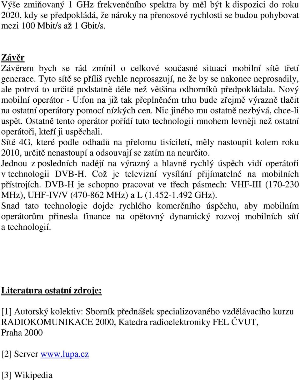 Tyto sítě se příliš rychle neprosazují, ne že by se nakonec neprosadily, ale potrvá to určitě podstatně déle než většina odborníků předpokládala.