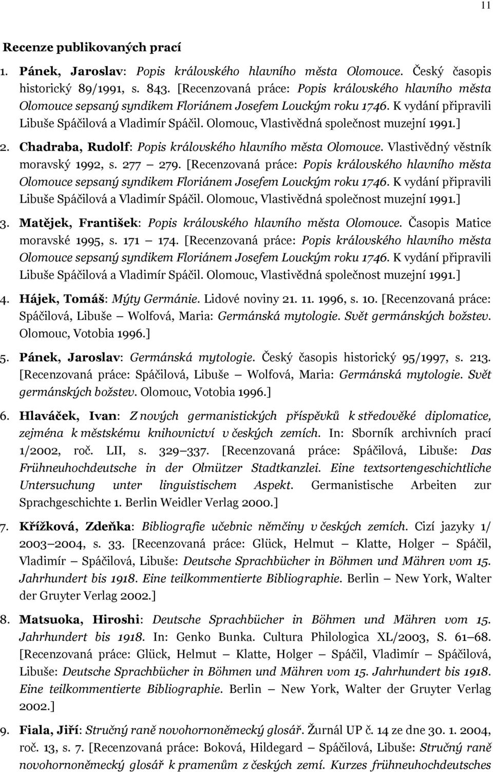 Olomouc, Vlastivědná společnost muzejní 1991.] 2. Chadraba, Rudolf: Popis královského hlavního města Olomouce. Vlastivědný věstník moravský 1992, s. 277 279.