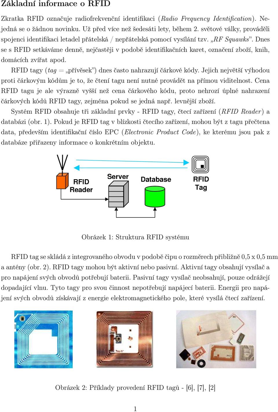Dnes se s RFID setkáváme denně, nejčastěji v podobě identifikačních karet, označení zboží, knih, domácích zvířat apod. RFID tagy (tag = přívěsek ) dnes často nahrazují čárkové kódy.