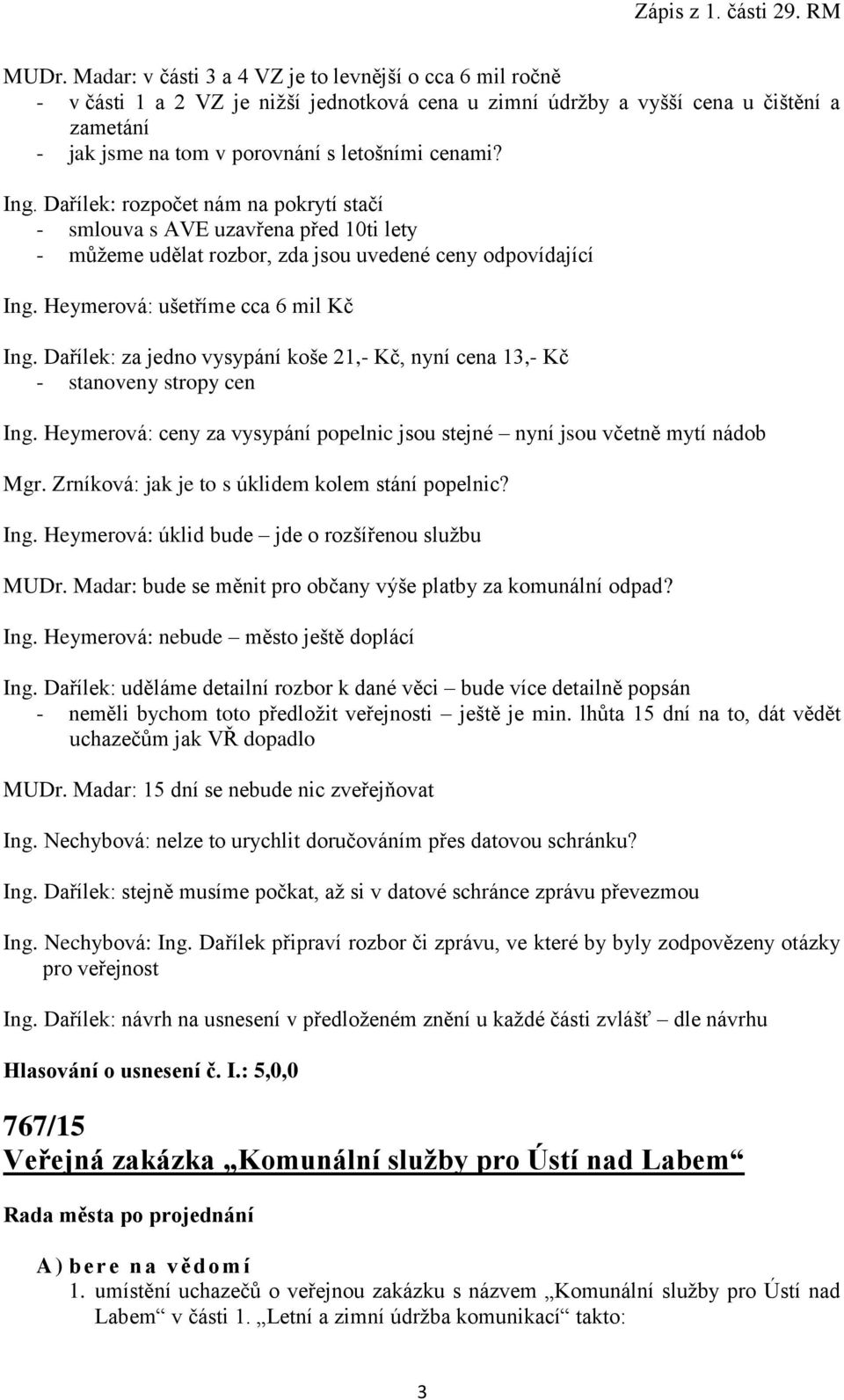 Dařílek: za jedno vysypání koše 21,- Kč, nyní cena 13,- Kč - stanoveny stropy cen Ing. Heymerová: ceny za vysypání popelnic jsou stejné nyní jsou včetně mytí nádob Mgr.