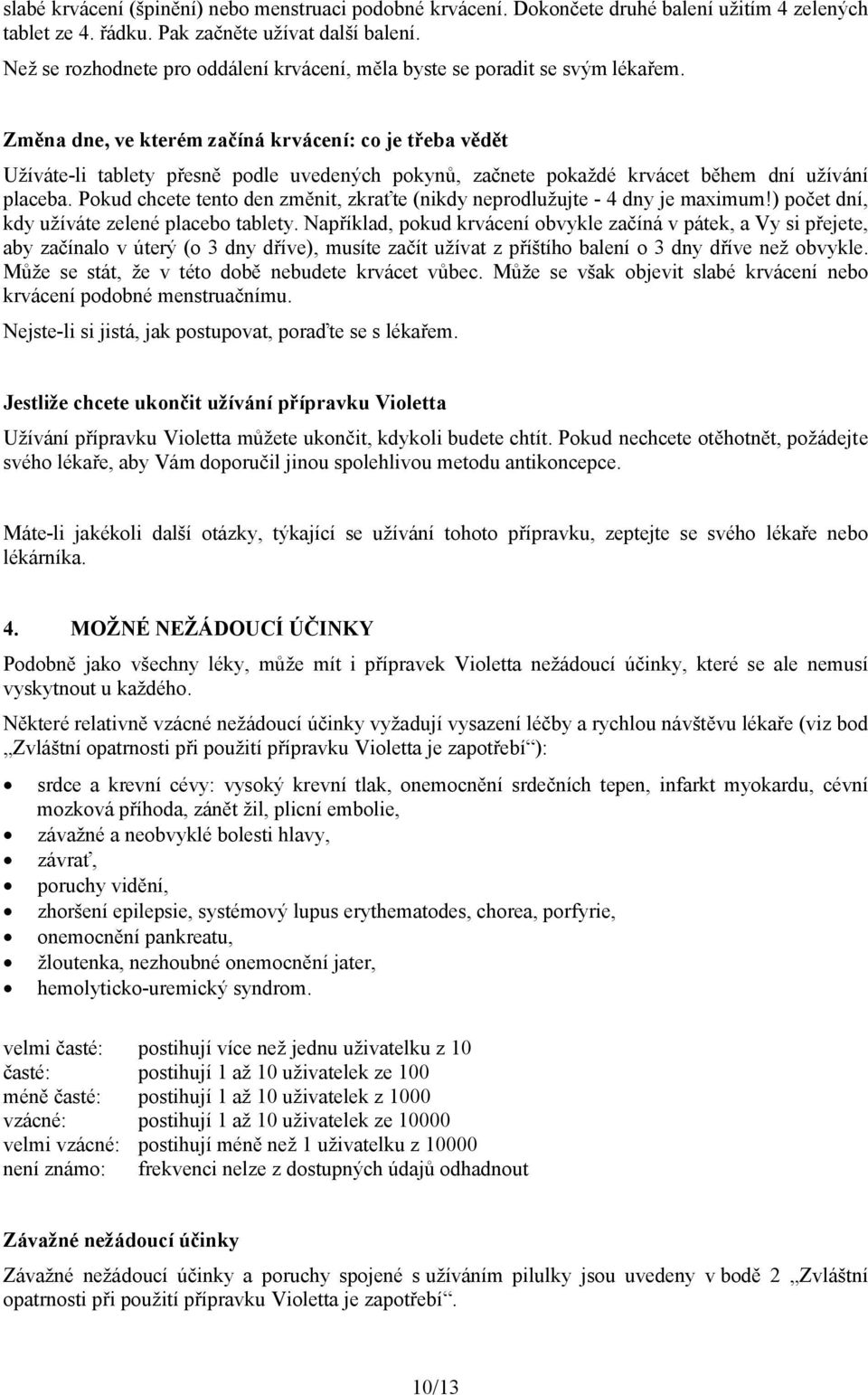Změna dne, ve kterém začíná krvácení: co je třeba vědět Užíváte-li tablety přesně podle uvedených pokynů, začnete pokaždé krvácet během dní užívání placeba.