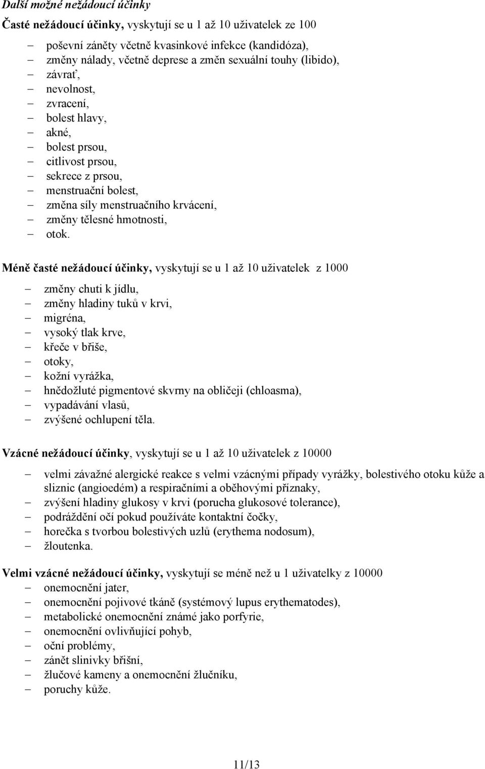 Méně časté nežádoucí účinky, vyskytují se u 1 až 10 uživatelek z 1000 změny chuti k jídlu, změny hladiny tuků v krvi, migréna, vysoký tlak krve, křeče v břiše, otoky, kožní vyrážka, hnědožluté