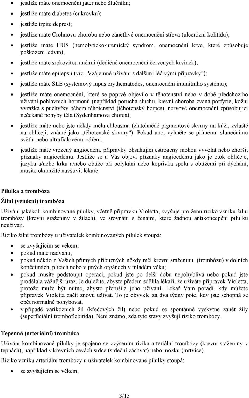 (viz Vzájemné užívání s dalšími léčivými přípravky ); jestliže máte SLE (systémový lupus erythematodes, onemocnění imunitního systému); jestliže máte onemocnění, které se poprvé objevilo v