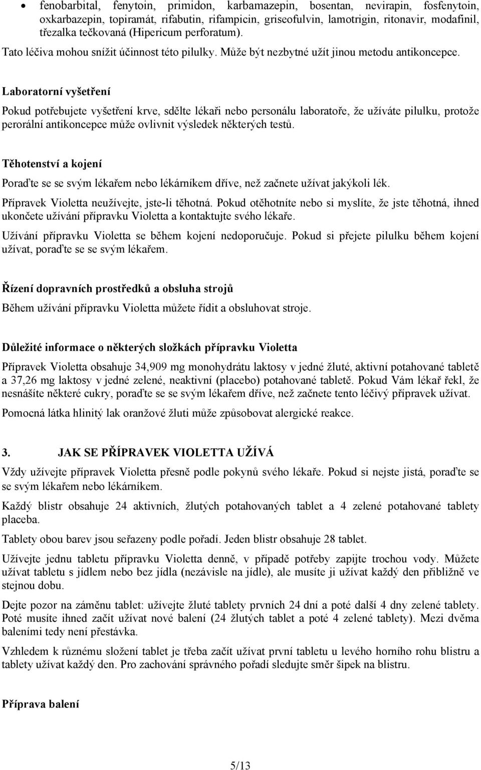 Laboratorní vyšetření Pokud potřebujete vyšetření krve, sdělte lékaři nebo personálu laboratoře, že užíváte pilulku, protože perorální antikoncepce může ovlivnit výsledek některých testů.