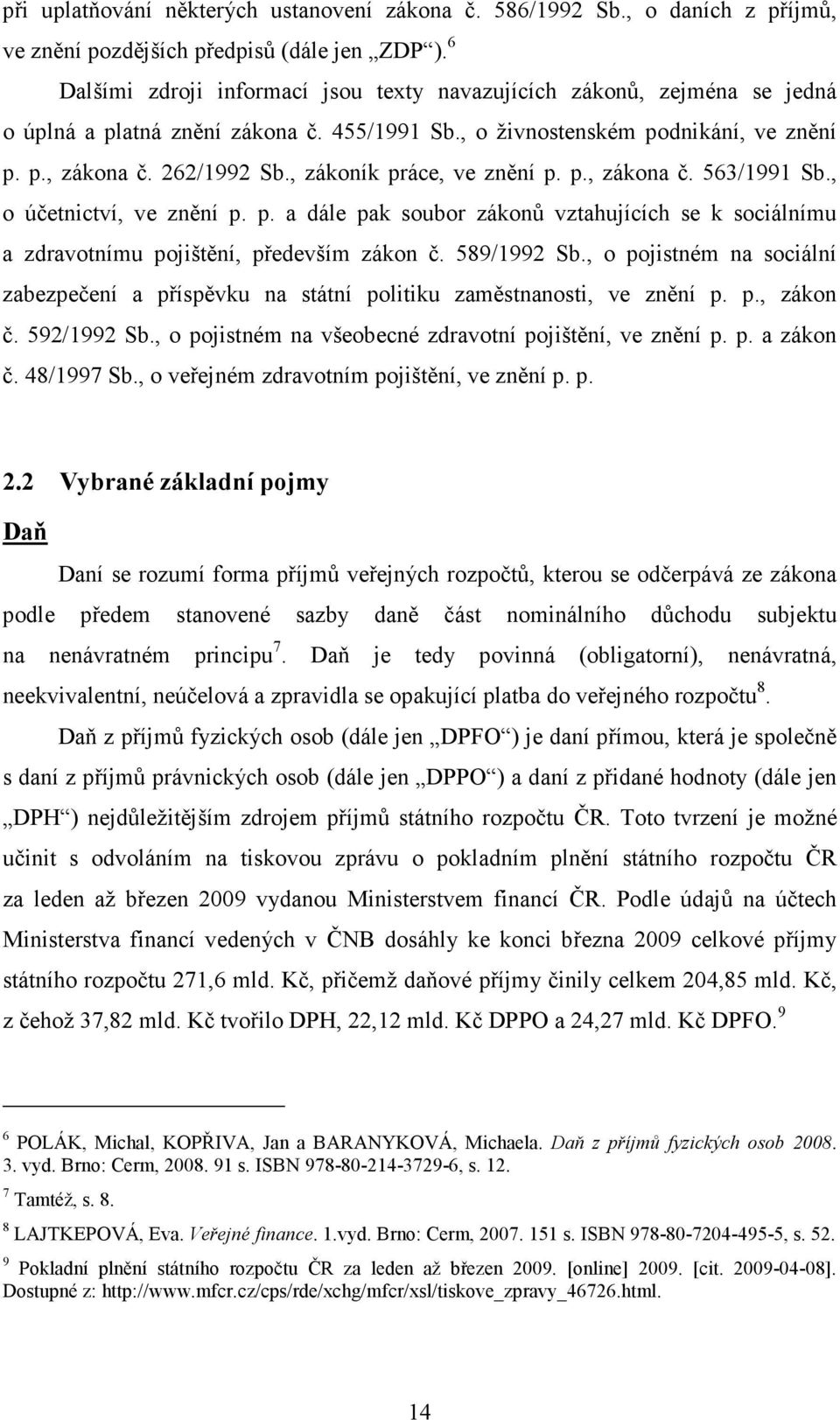 , zákoník práce, ve znění p. p., zákona č. 563/1991 Sb., o účetnictví, ve znění p. p. a dále pak soubor zákonů vztahujících se k sociálnímu a zdravotnímu pojištění, především zákon č. 589/1992 Sb.