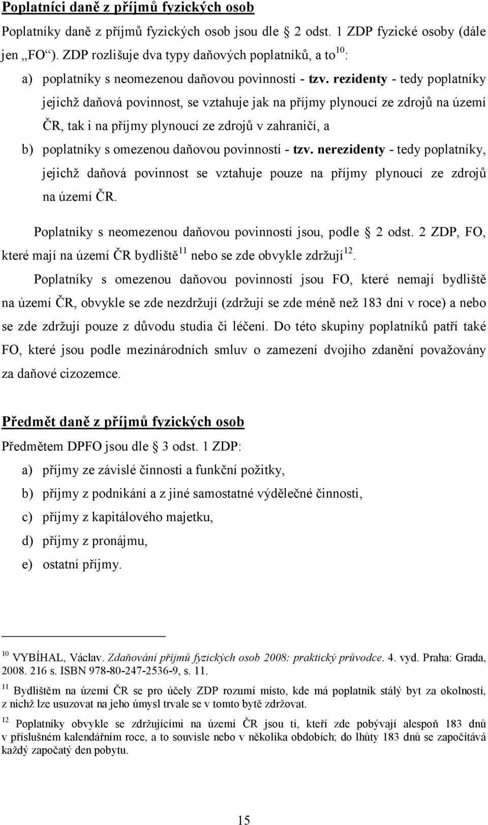 rezidenty - tedy poplatníky jejichž daňová povinnost, se vztahuje jak na příjmy plynoucí ze zdrojů na území ČR, tak i na příjmy plynoucí ze zdrojů v zahraničí, a b) poplatníky s omezenou daňovou