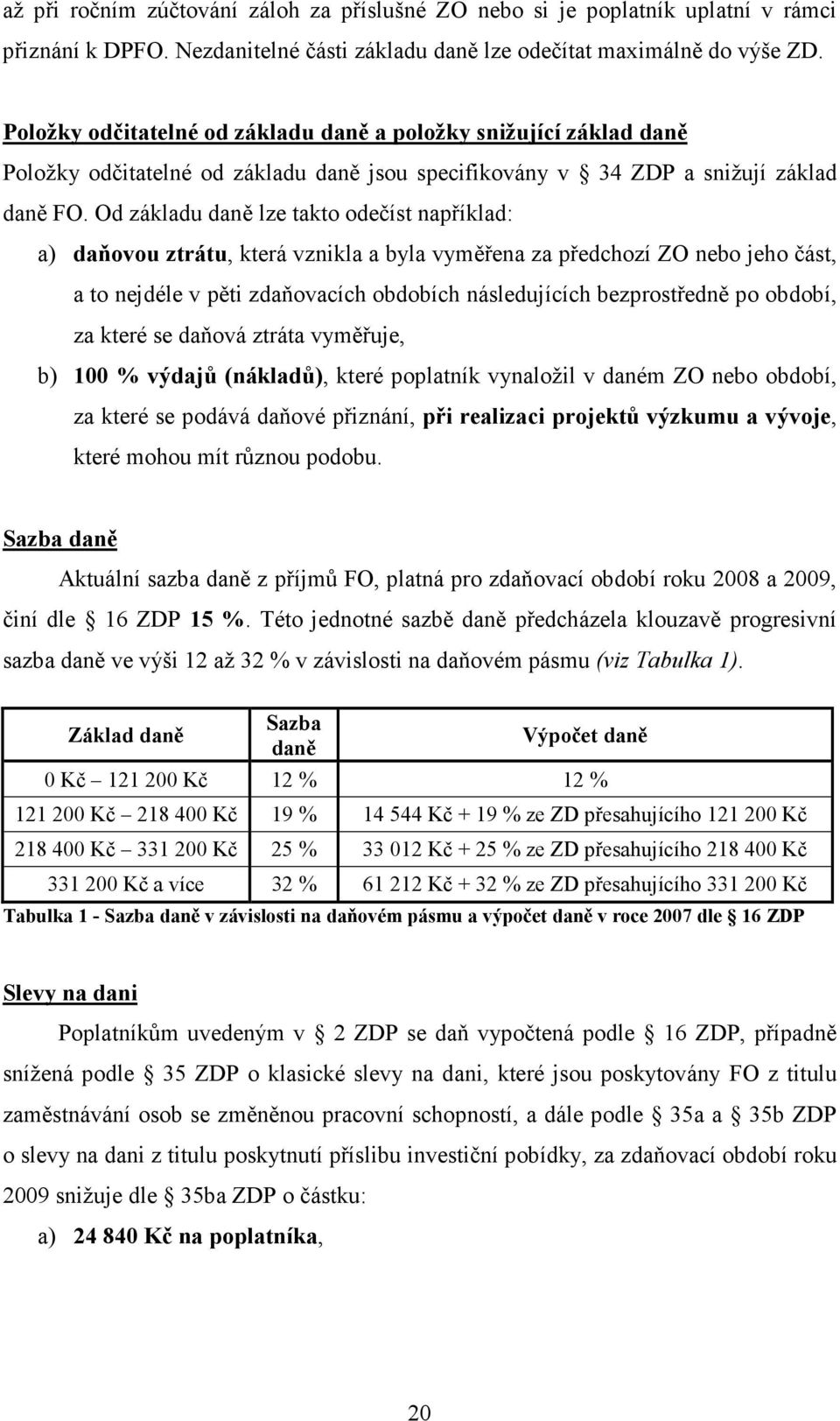 Od základu daně lze takto odečíst například: a) daňovou ztrátu, která vznikla a byla vyměřena za předchozí ZO nebo jeho část, a to nejdéle v pěti zdaňovacích obdobích následujících bezprostředně po