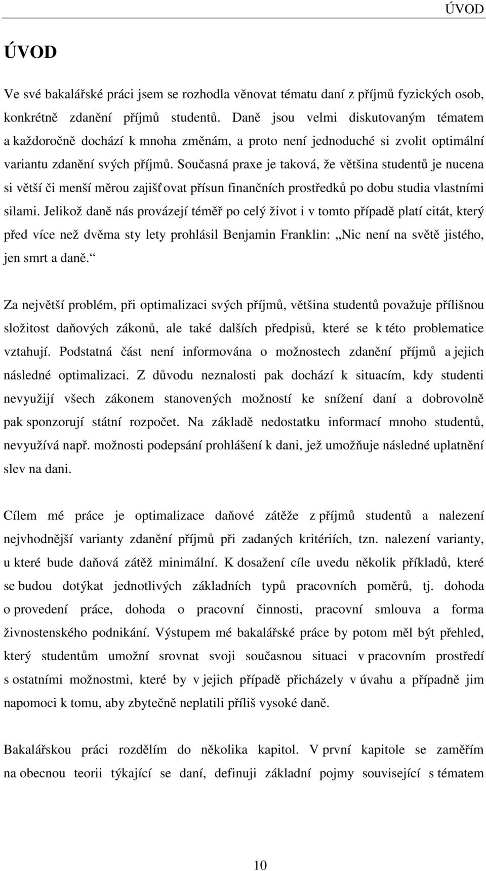 Současná praxe je taková, že většina studentů je nucena si větší či menší měrou zajišť ovat přísun finančních prostředků po dobu studia vlastními silami.