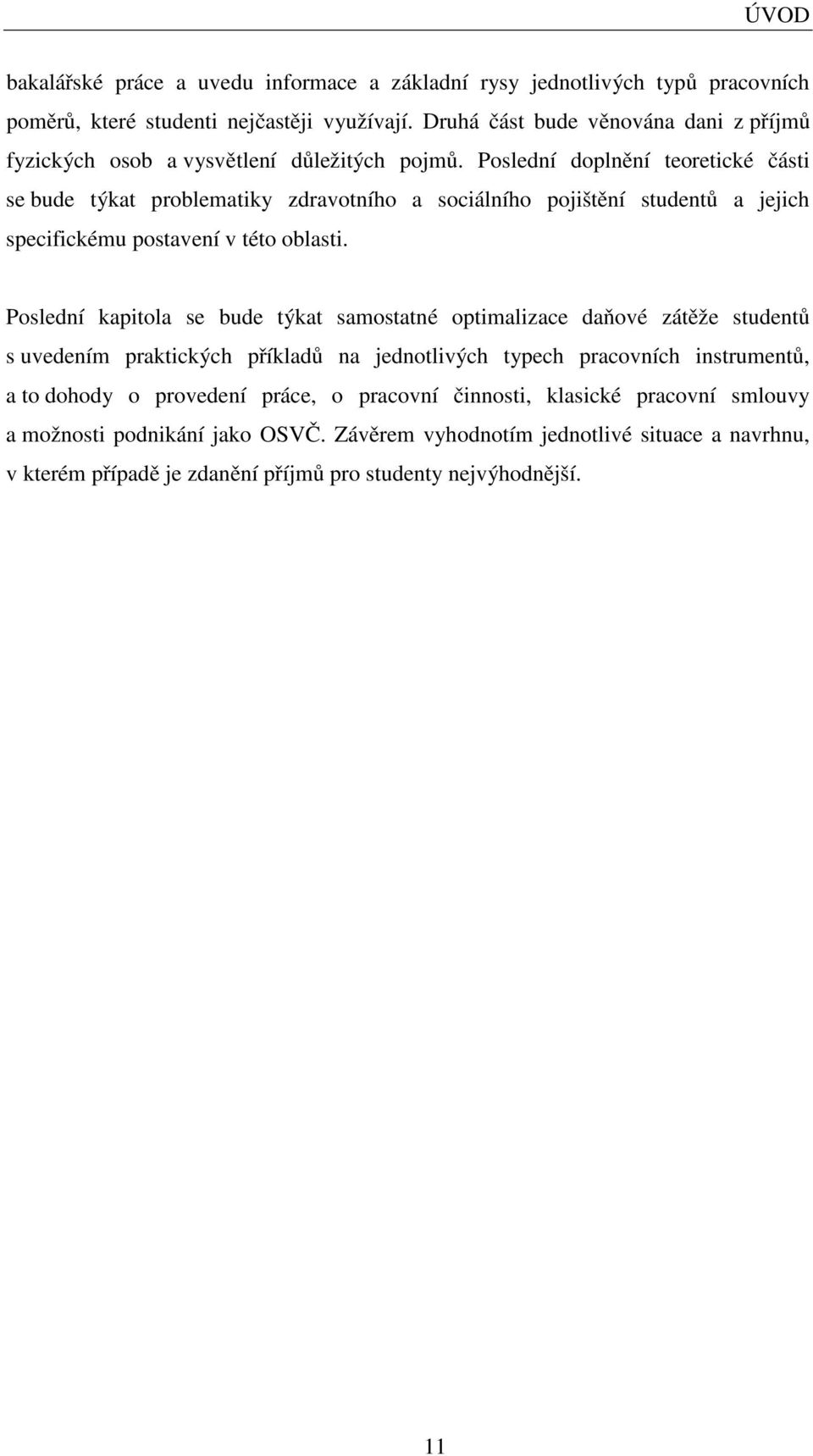 Poslední doplnění teoretické části se bude týkat problematiky zdravotního a sociálního pojištění studentů a jejich specifickému postavení v této oblasti.