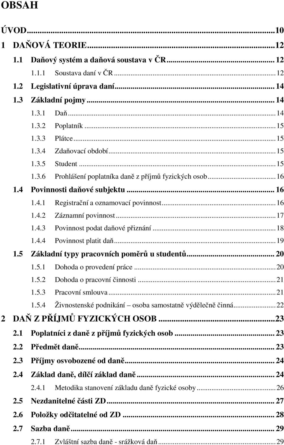 ..16 1.4.2 Záznamní povinnost...17 1.4.3 Povinnost podat daňové přiznání...18 1.4.4 Povinnost platit daň...19 1.5 Základní typy pracovních poměrů u studentů... 20 1.5.1 Dohoda o provedení práce...20 1.5.2 Dohoda o pracovní činnosti.