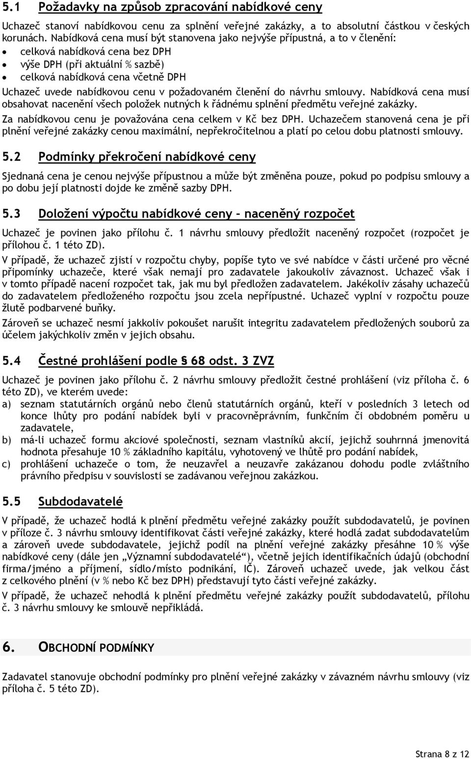 cenu v požadovaném členění do návrhu smlouvy. Nabídková cena musí obsahovat nacenění všech položek nutných k řádnému splnění předmětu veřejné zakázky.