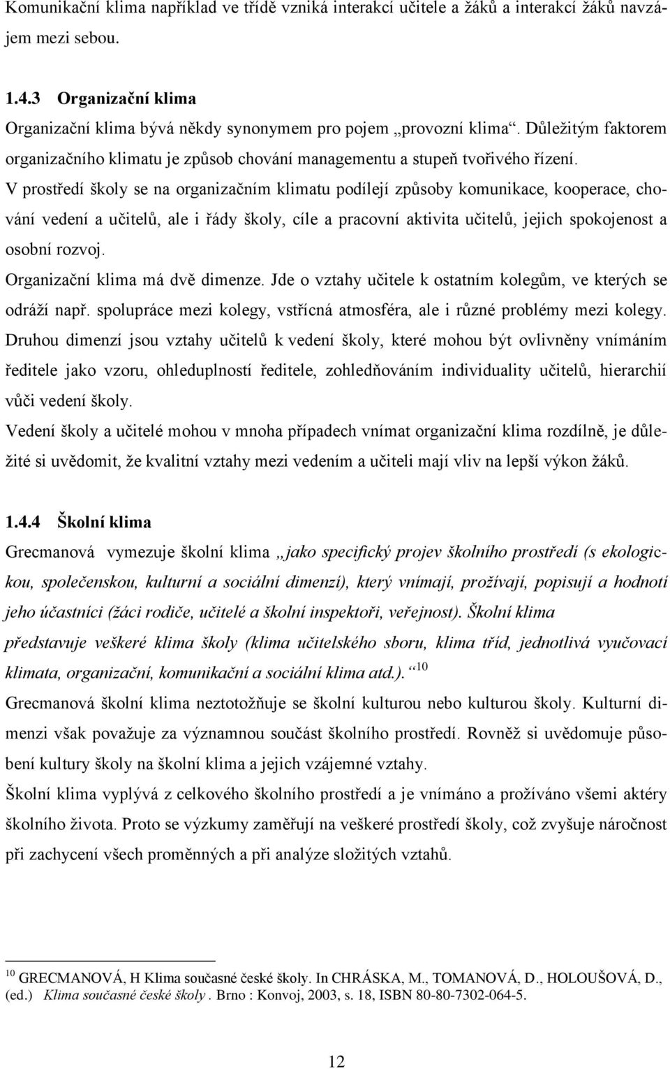 V prostředí školy se na organizačním klimatu podílejí způsoby komunikace, kooperace, chování vedení a učitelů, ale i řády školy, cíle a pracovní aktivita učitelů, jejich spokojenost a osobní rozvoj.