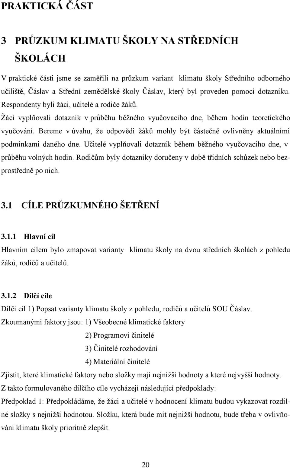 Bereme v úvahu, že odpovědi žáků mohly být částečně ovlivněny aktuálními podmínkami daného dne. Učitelé vyplňovali dotazník během běžného vyučovacího dne, v průběhu volných hodin.