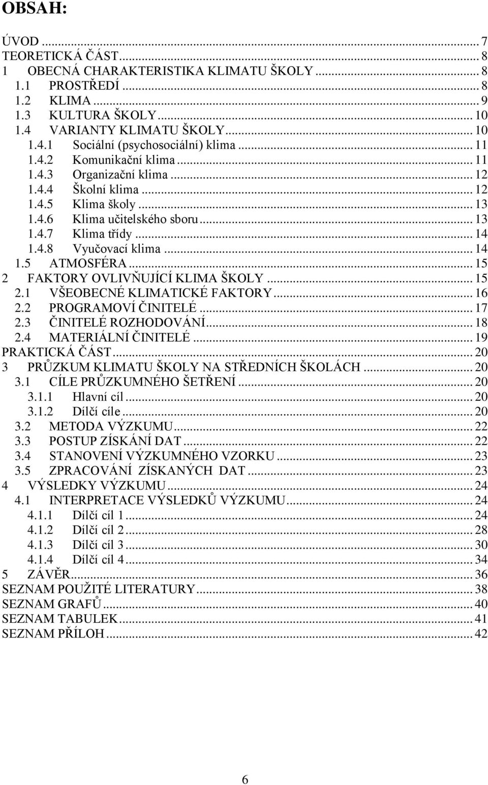.. 14 1.5 ATMOSFÉRA... 15 2 FAKTORY OVLIVŇUJÍCÍ KLIMA ŠKOLY... 15 2.1 VŠEOBECNÉ KLIMATICKÉ FAKTORY... 16 2.2 PROGRAMOVÍ ČINITELÉ... 17 2.3 ČINITELÉ ROZHODOVÁNÍ... 18 2.4 MATERIÁLNÍ ČINITELÉ.