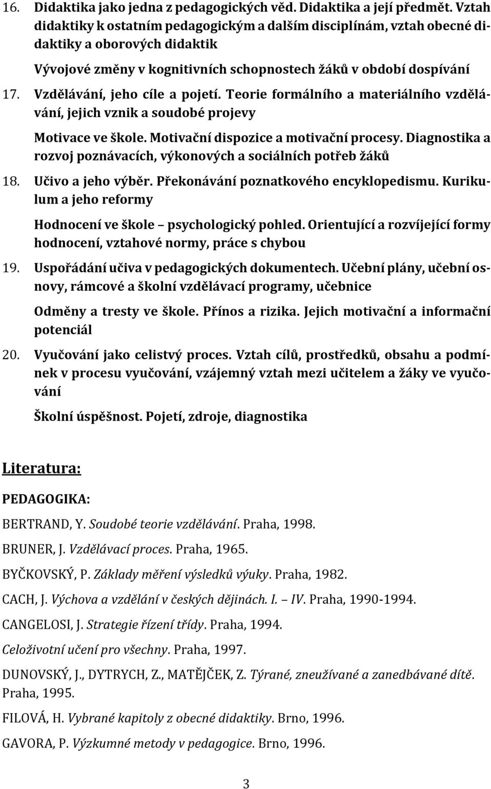 Vzdělávání, jeho cíle a pojetí. Teorie formálního a materiálního vzdělávání, jejich vznik a soudobé projevy Motivace ve škole. Motivační dispozice a motivační procesy.