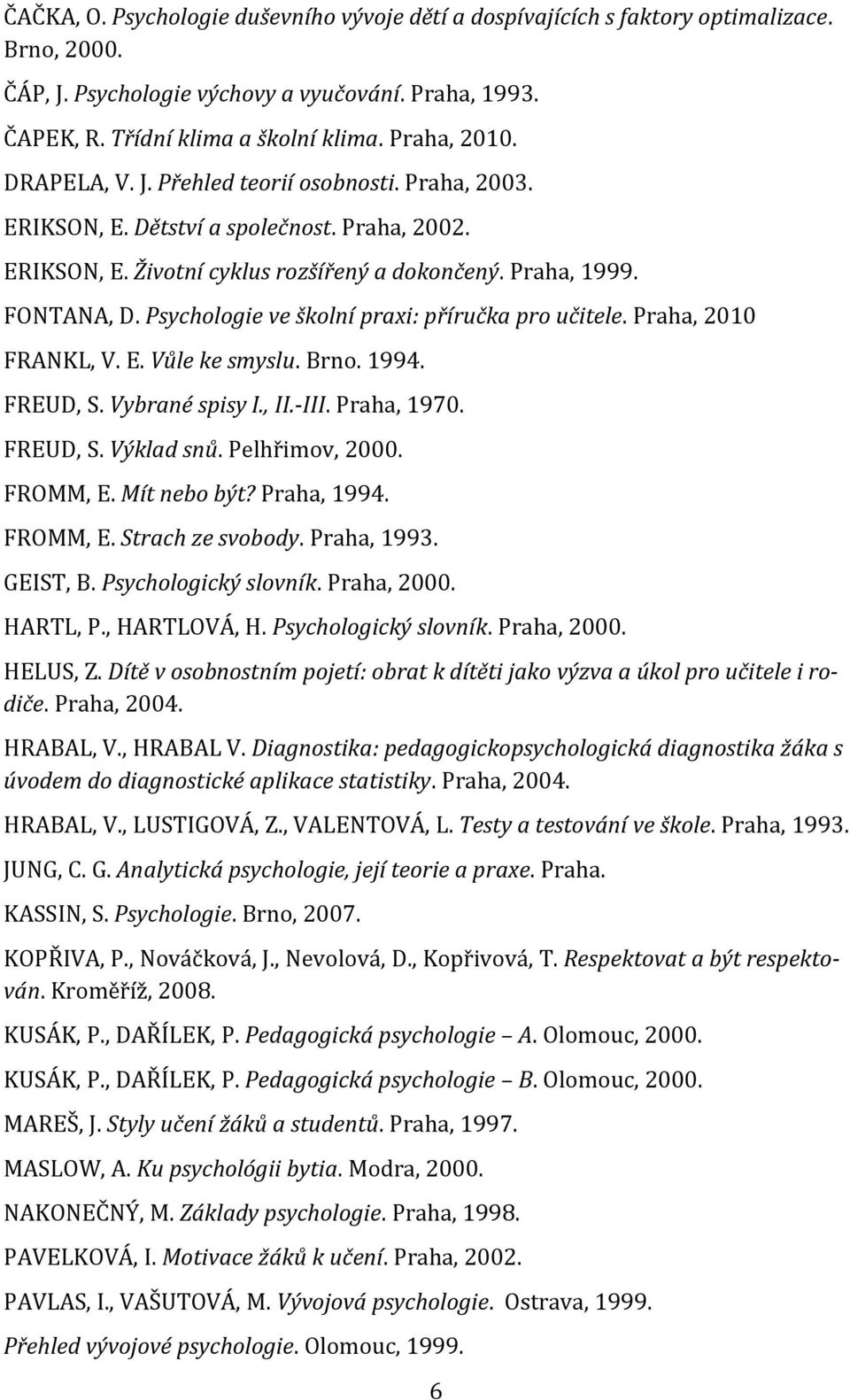 Psychologie ve školní praxi: příručka pro učitele. Praha, 2010 FRANKL, V. E. Vůle ke smyslu. Brno. 1994. FREUD, S. Vybrané spisy I., II.-III. Praha, 1970. FREUD, S. Výklad snů. Pelhřimov, 2000.