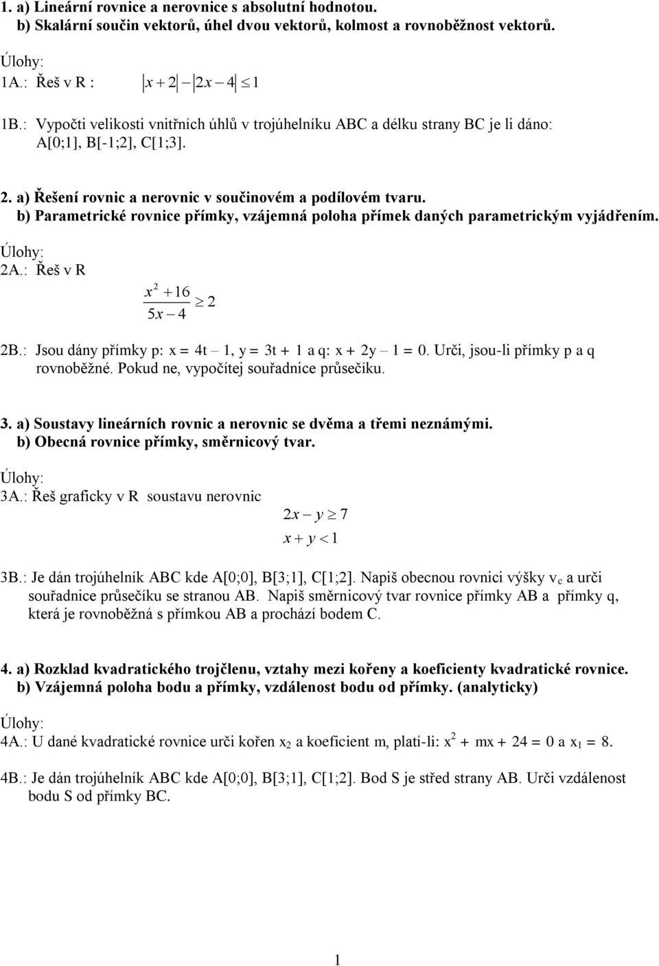 b) Parametrické rovnice přímky, vzájemná poloha přímek daných parametrickým vyjádřením. A.: Řeš v R 6 5 4 B.: Jsou dány přímky p: = 4t, y = t + a q: + y = 0. Urči, jsou-li přímky p a q rovnoběžné.