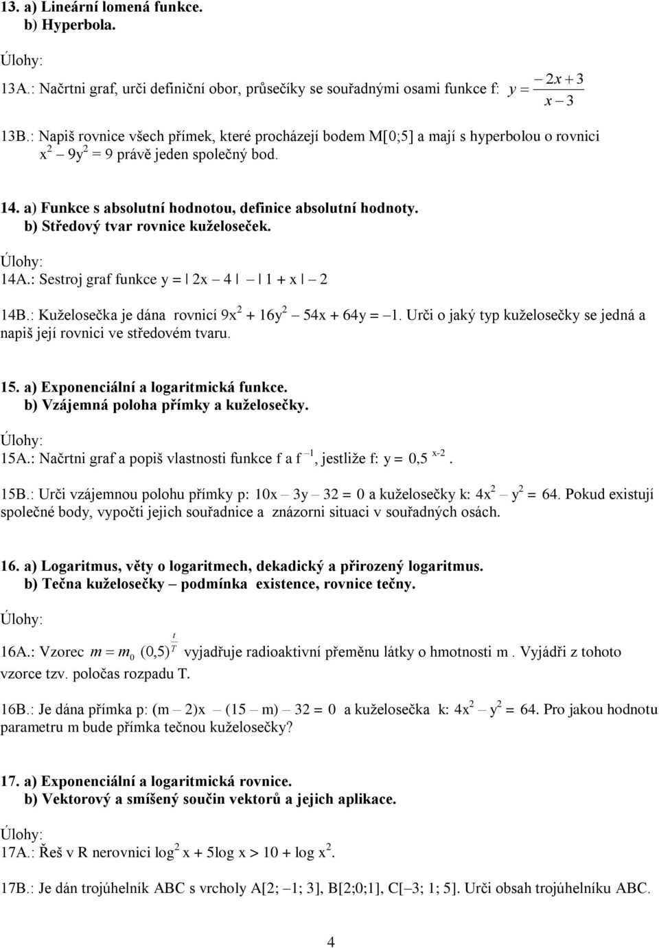 b) Středový tvar rovnice kuželoseček. 4A.: Sestroj graf funkce y = 4 + 4B.: Kuželosečka je dána rovnicí 9 + 6y 54 + 64y =. Urči o jaký typ kuželosečky se jedná a napiš její rovnici ve středovém tvaru.