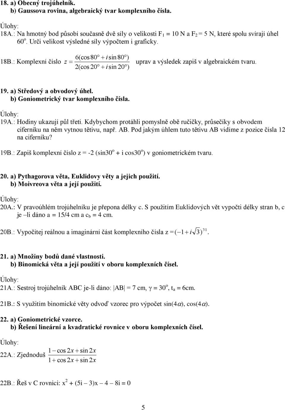 b) Goniometrický tvar kompleního čísla. 9A.: Hodiny ukazují půl třetí. Kdybychom protáhli pomyslně obě ručičky, průsečíky s obvodem ciferníku na něm vytnou tětivu, např. AB.